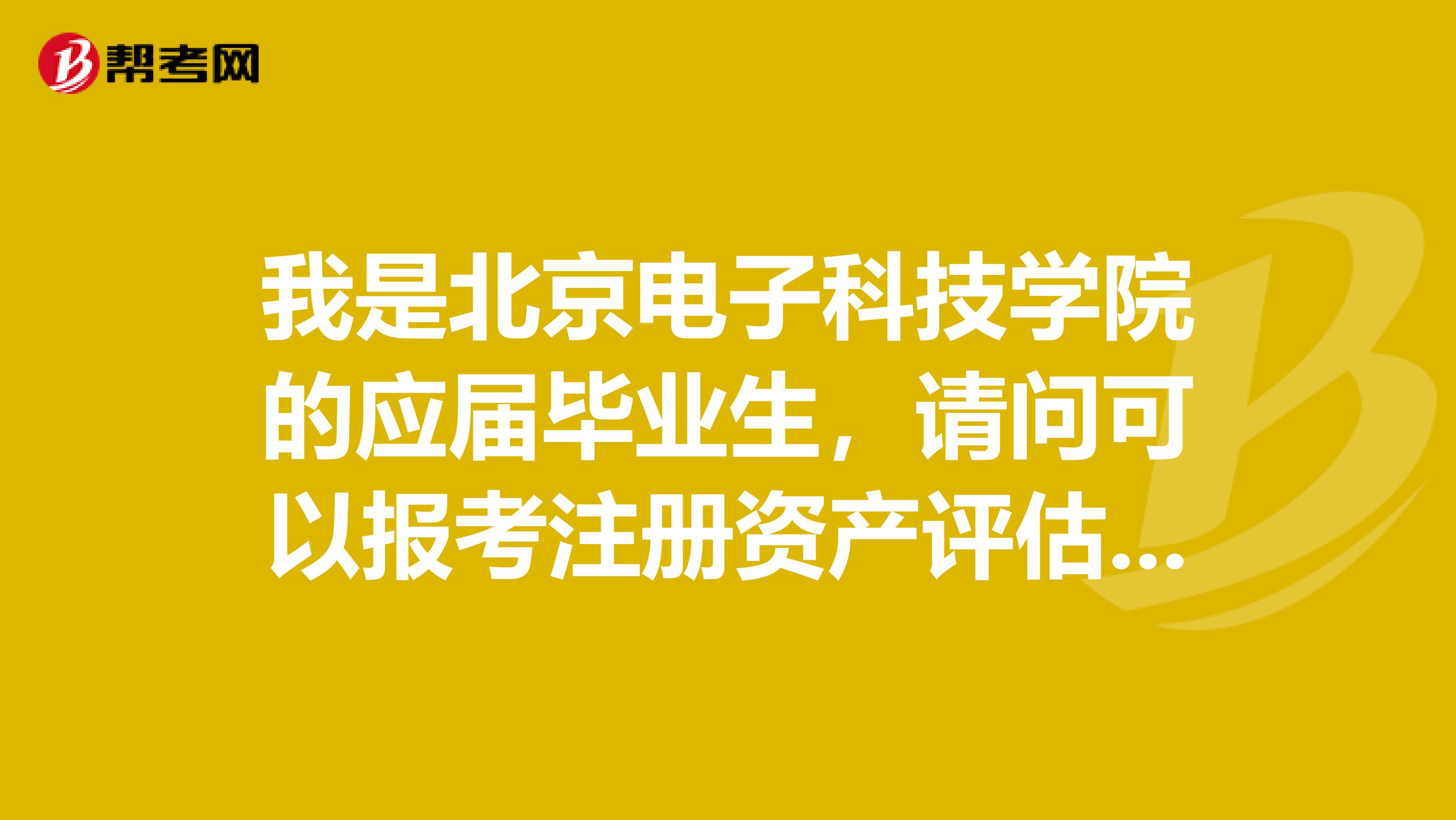 我是北京电子科技学院的应届毕业生,请问可以报考注册资产评估师吗?