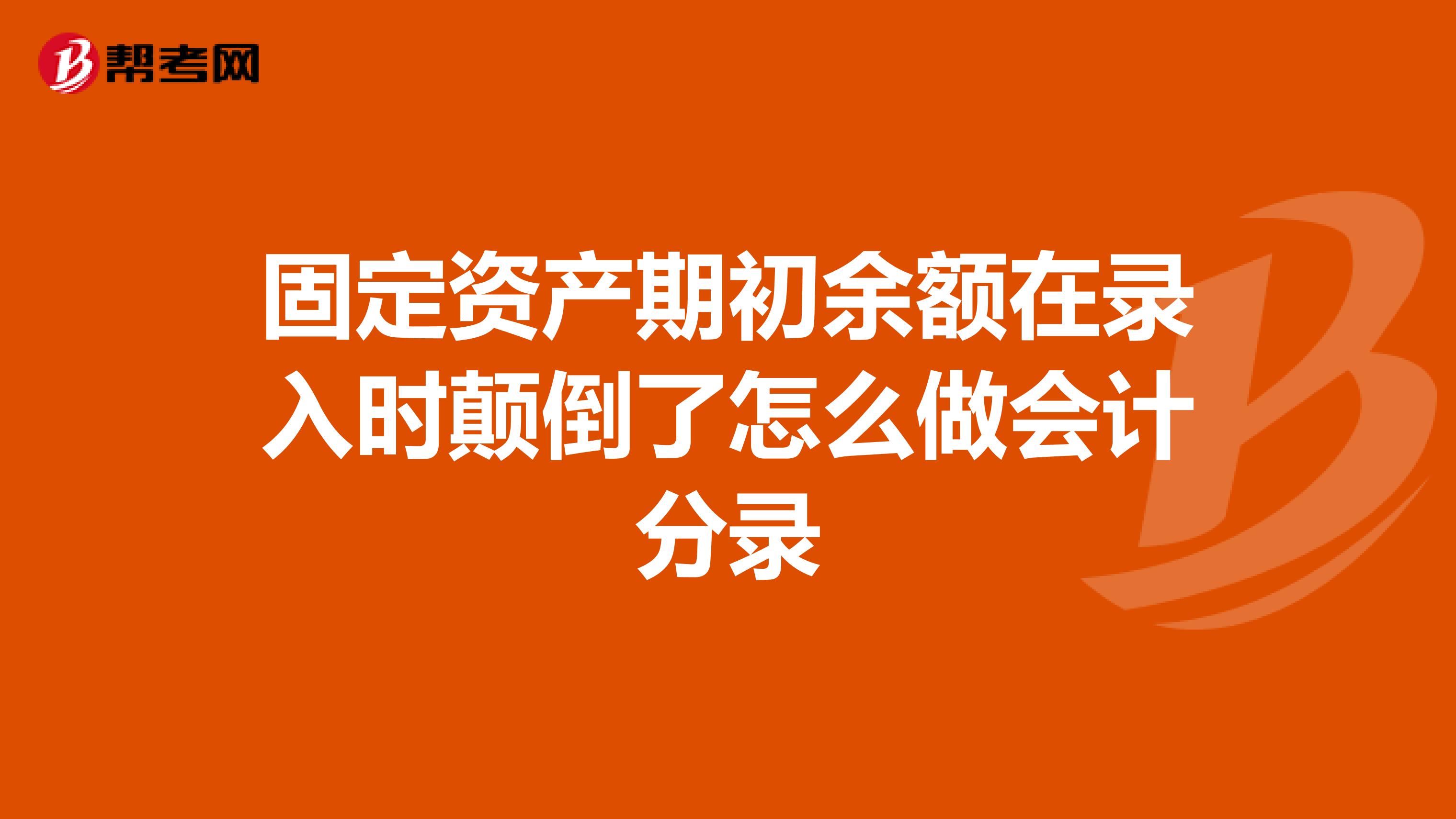 固定资产期初余额在录入时颠倒了怎么做会计分录