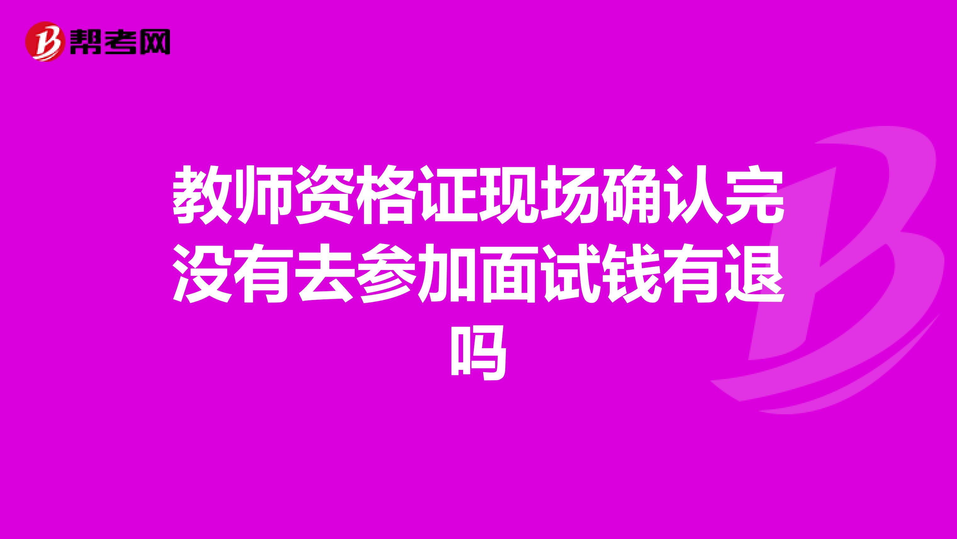 教师资格证现场确认完没有去参加面试钱有退吗