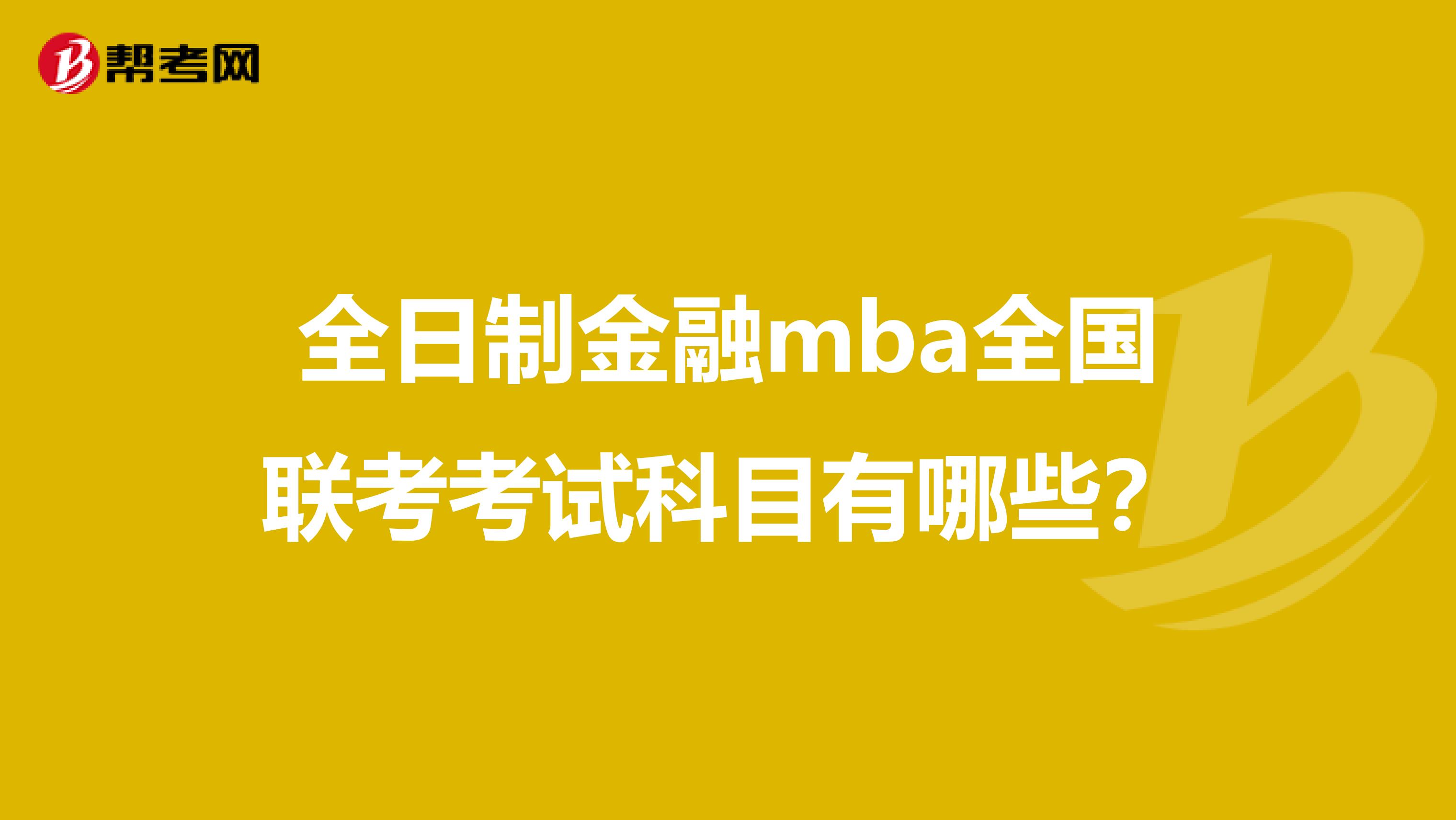 全日制金融mba全国联考考试科目有哪些？