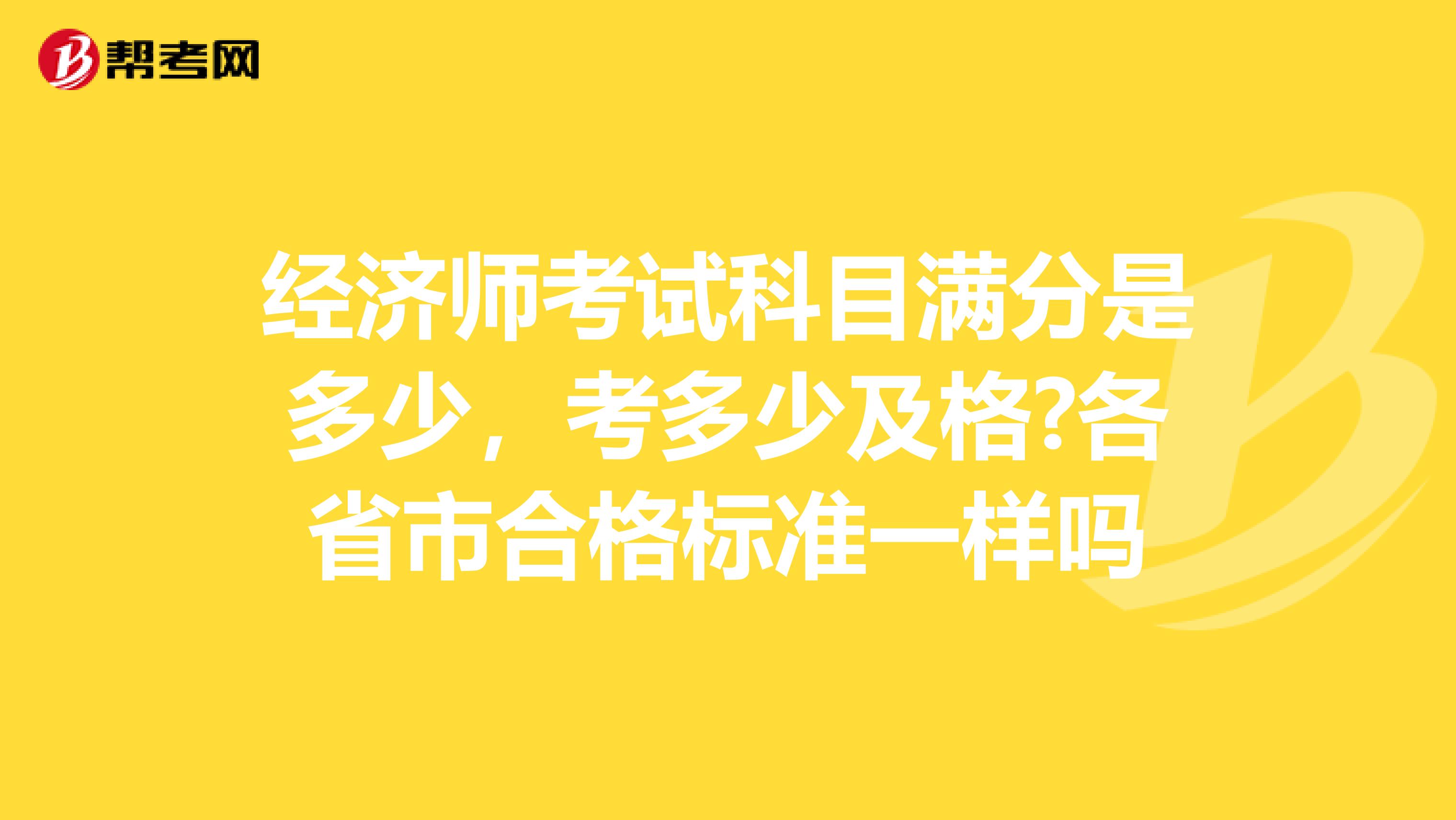 经济师考试科目满分是多少,考多少及格?各省市合格标准一样吗