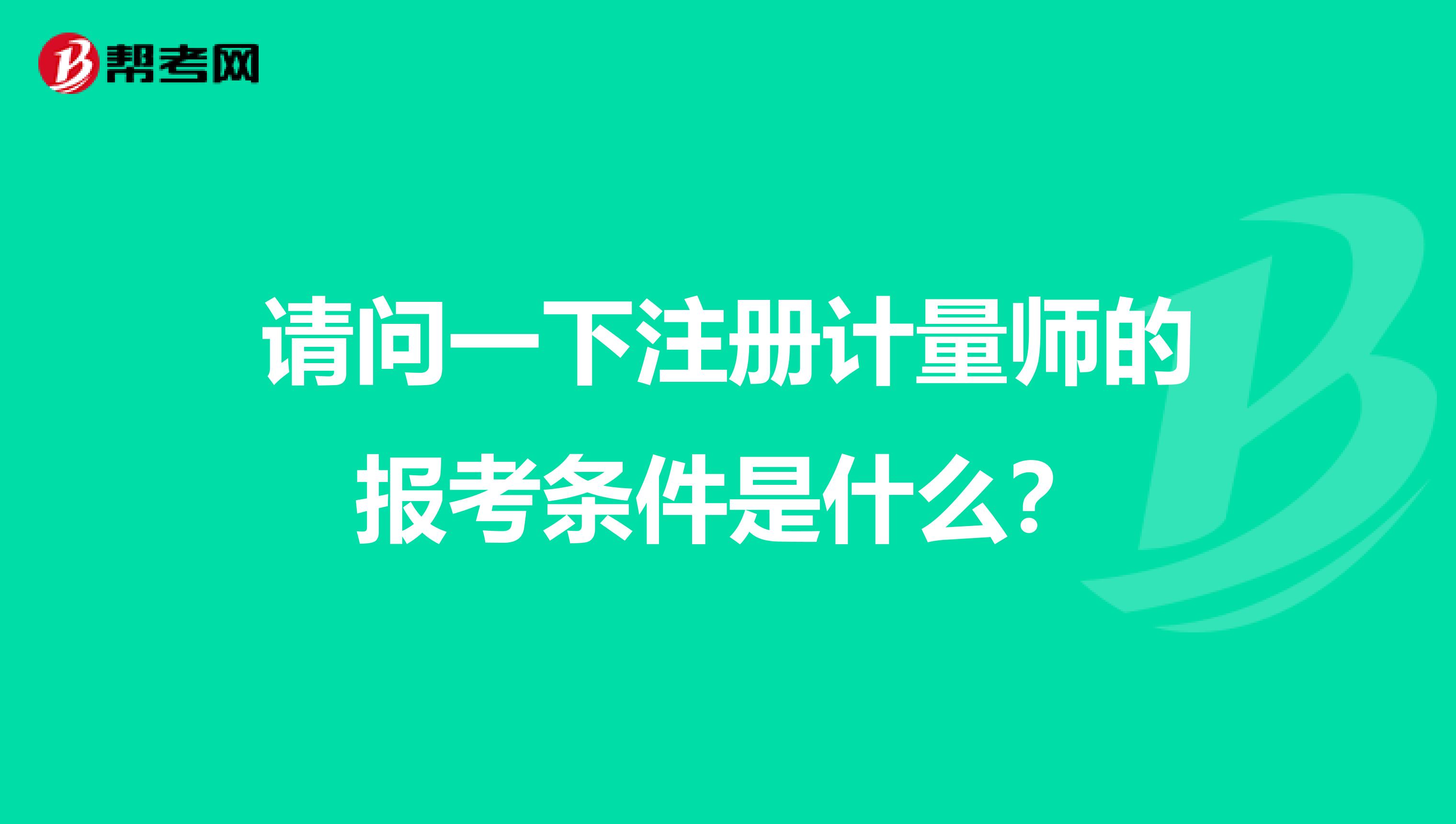 請問一下注冊計量師的報考條件是什么？