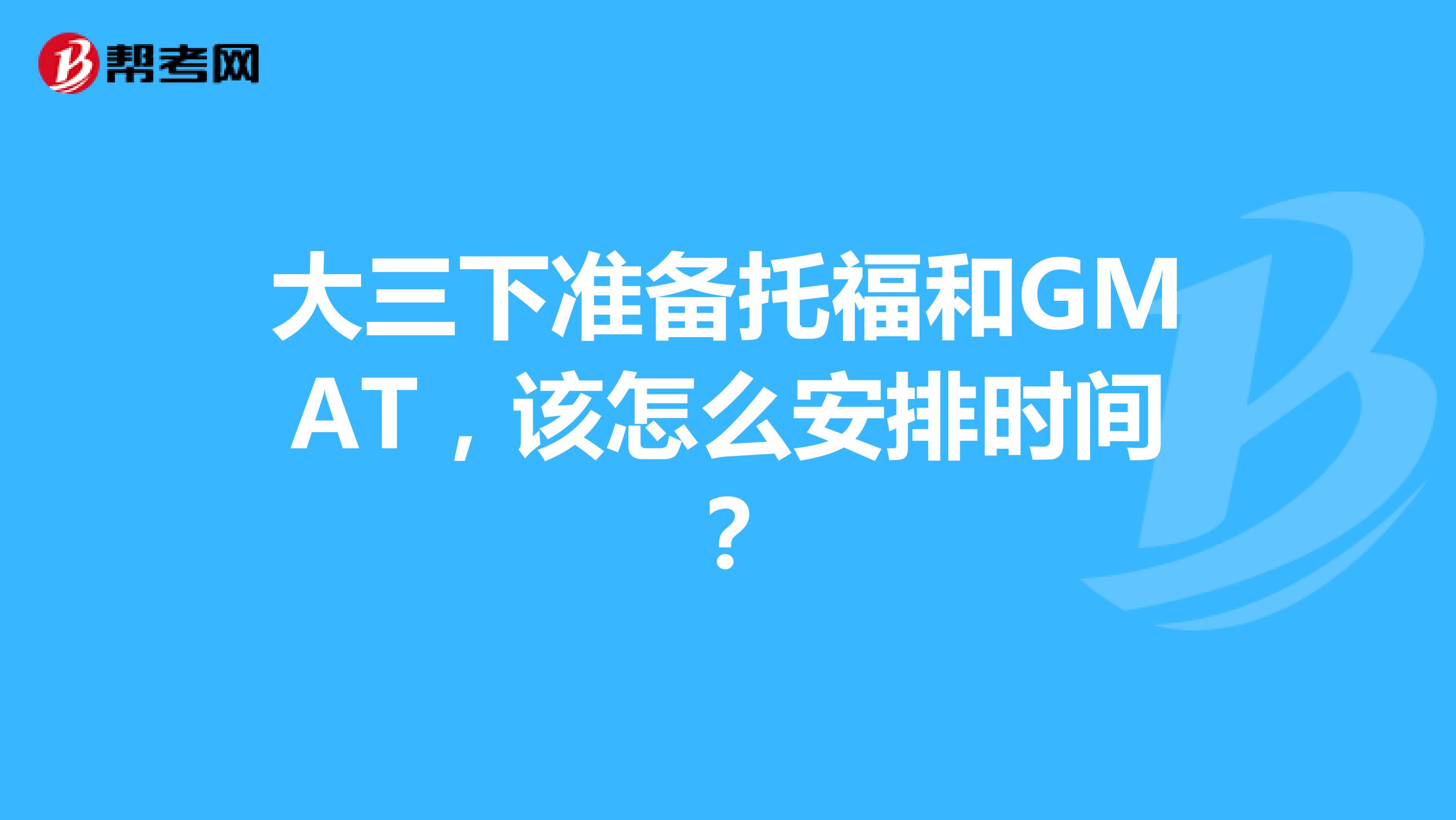 大三下准备托福和GMAT,该怎么安排时间?