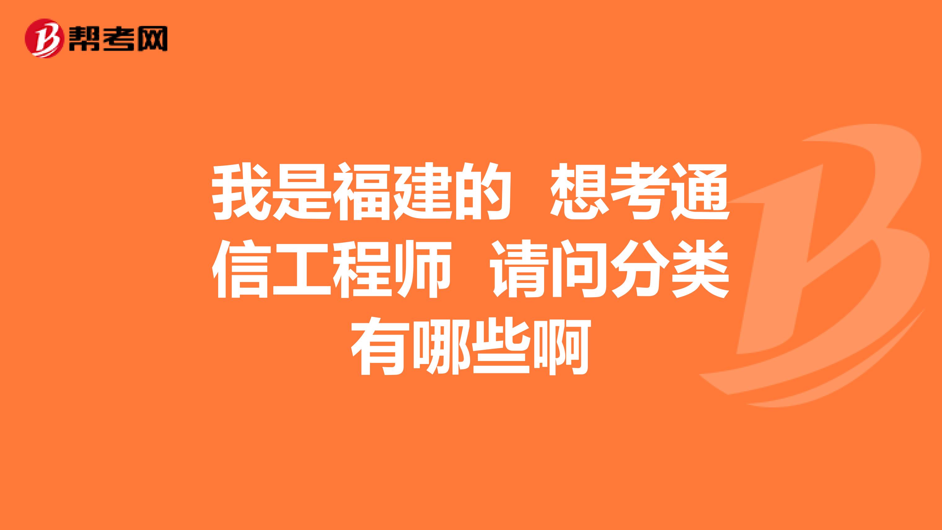 我是福建的 想考通信工程师 请问分类有哪些啊
