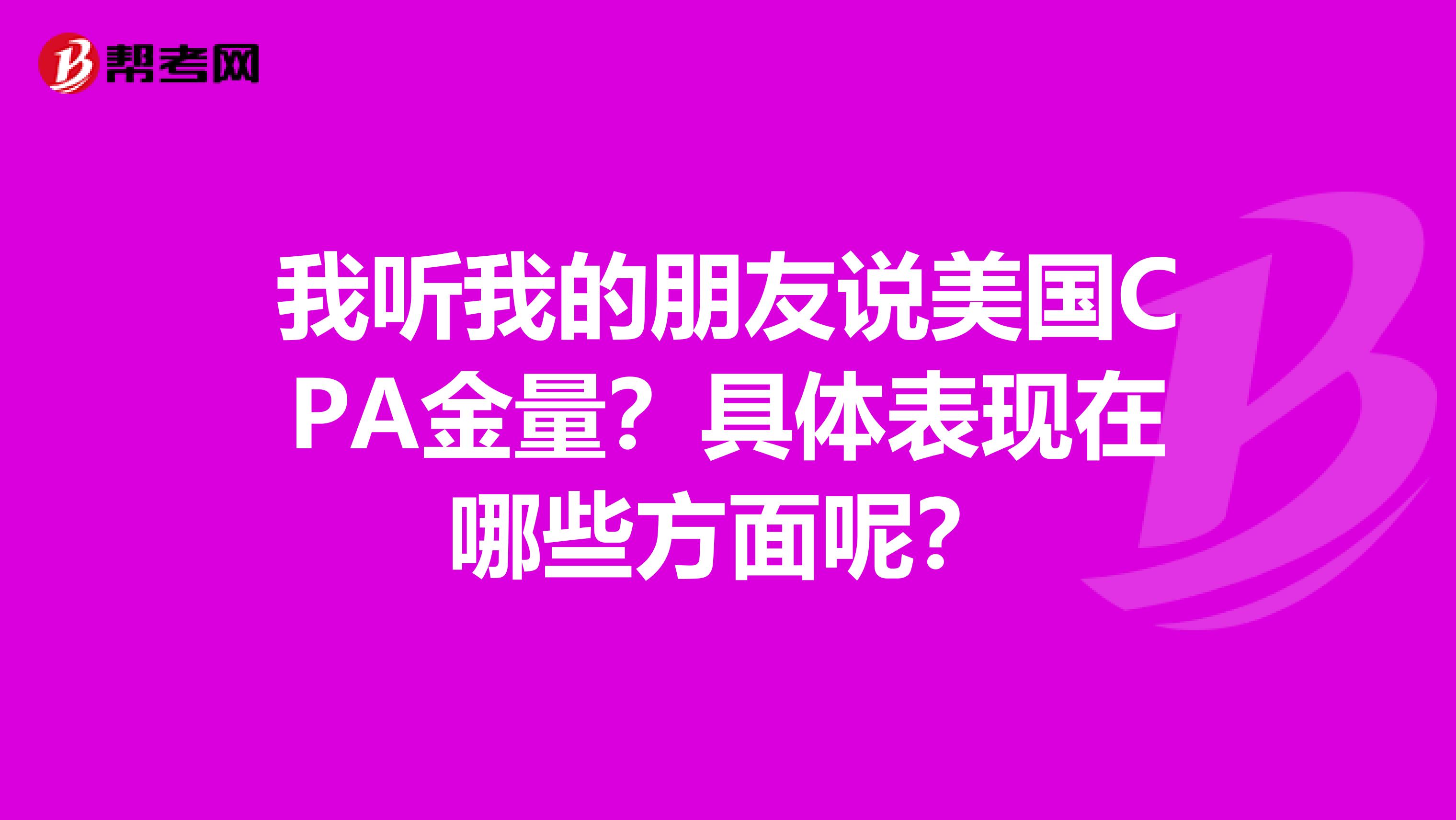 我听我的朋友说美国CPA金量?具体表现在哪些方面呢?