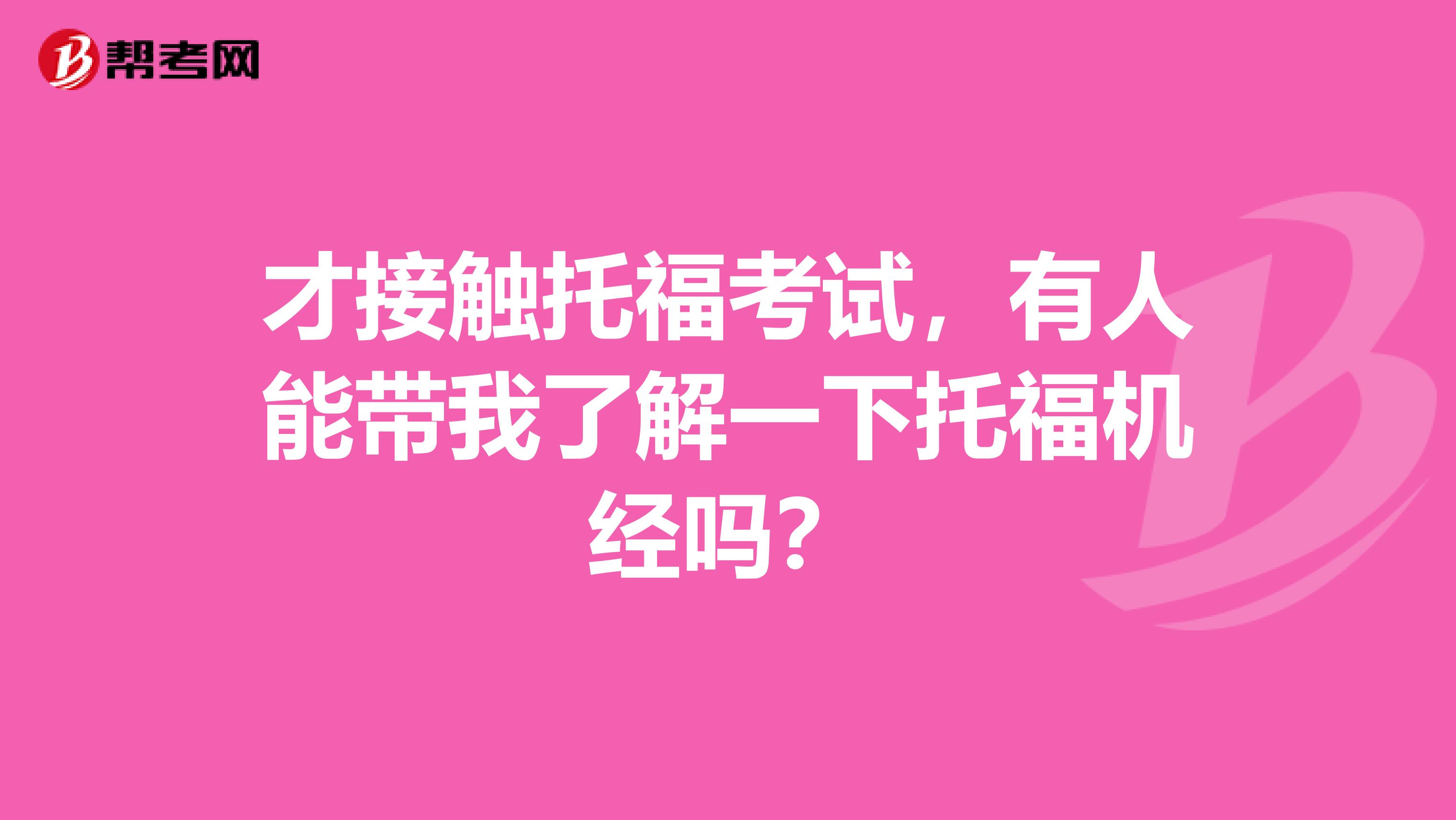 才接触托福考试,有人能带我了解一下托福机经吗?