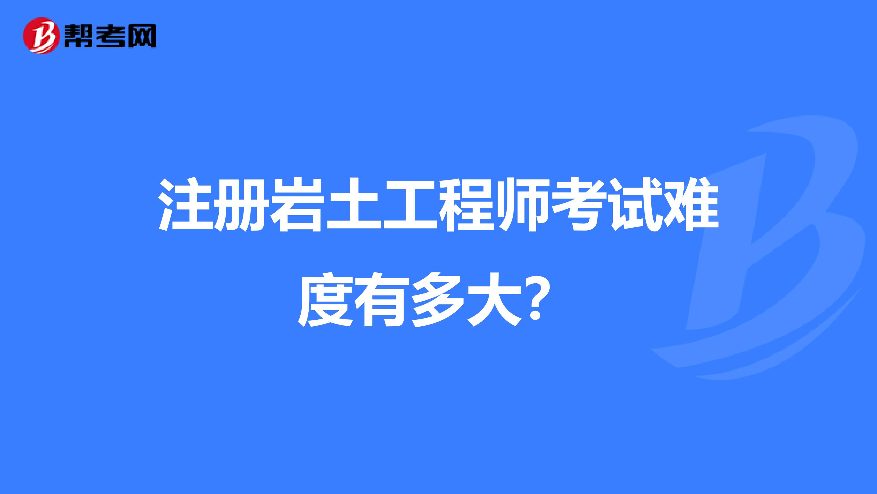 注册岩土工程师考试难度有多大？