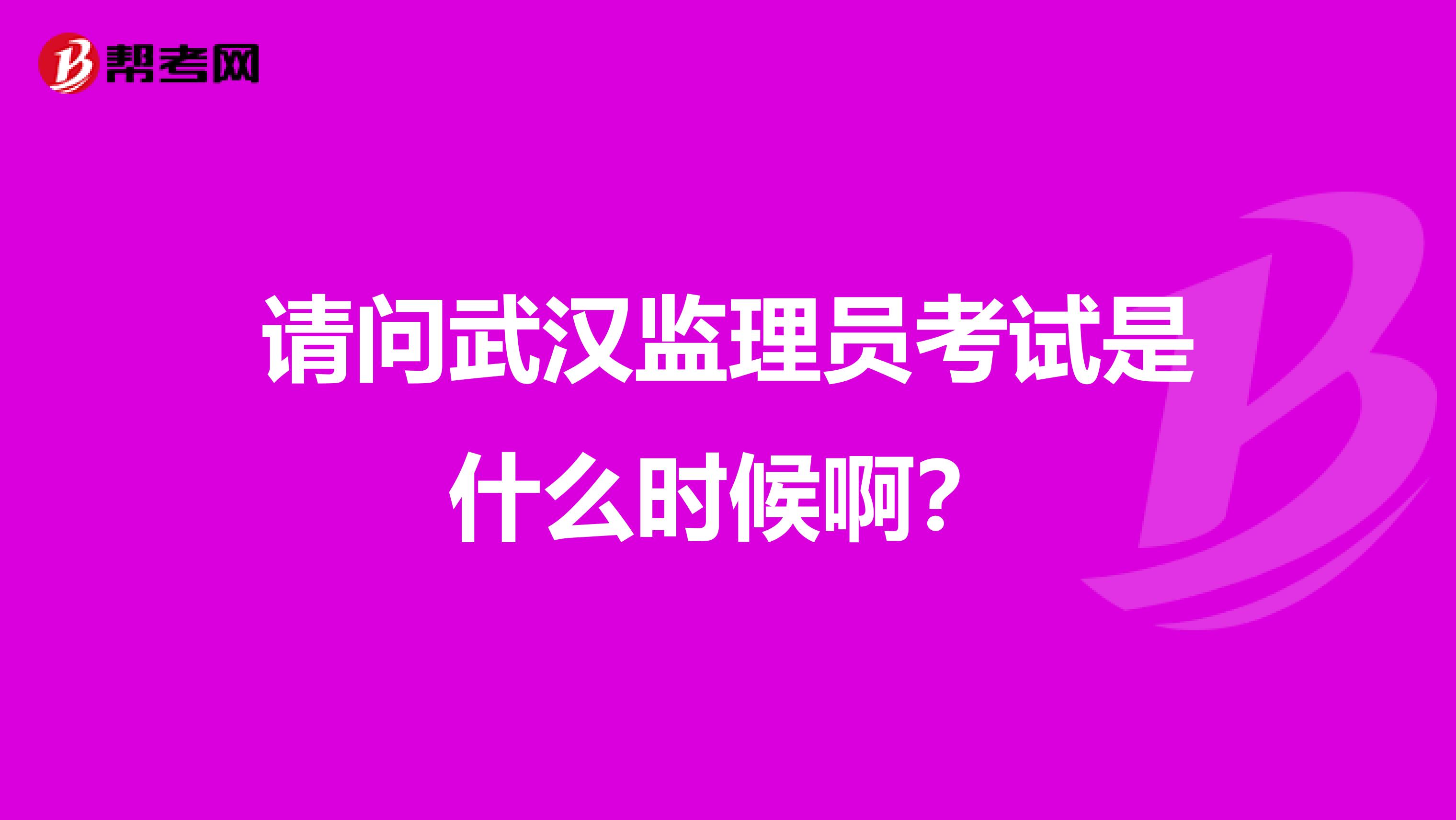 请问武汉监理员考试是什么时候啊?