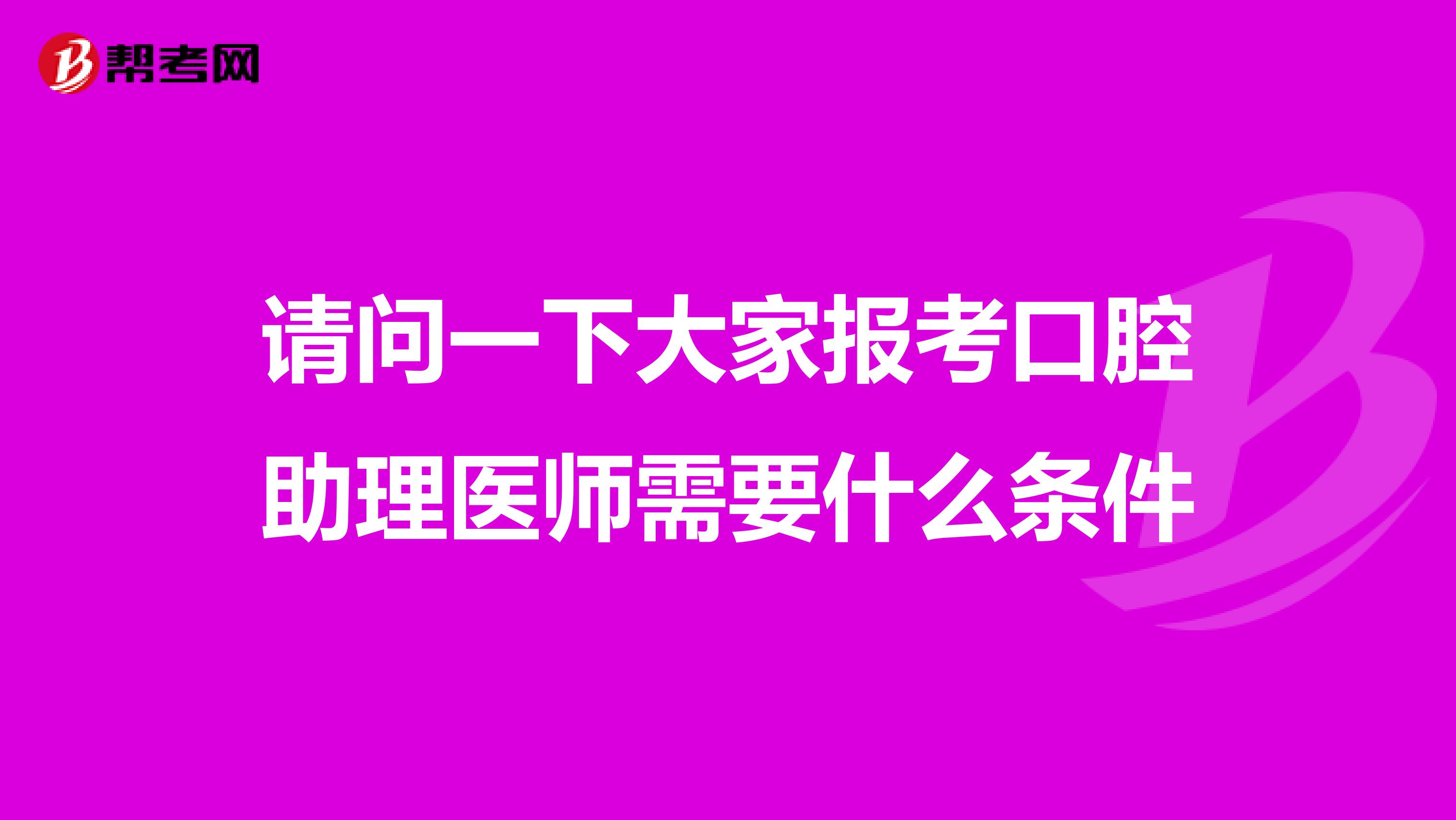 请问一下大家报考口腔助理医师需要什么条件