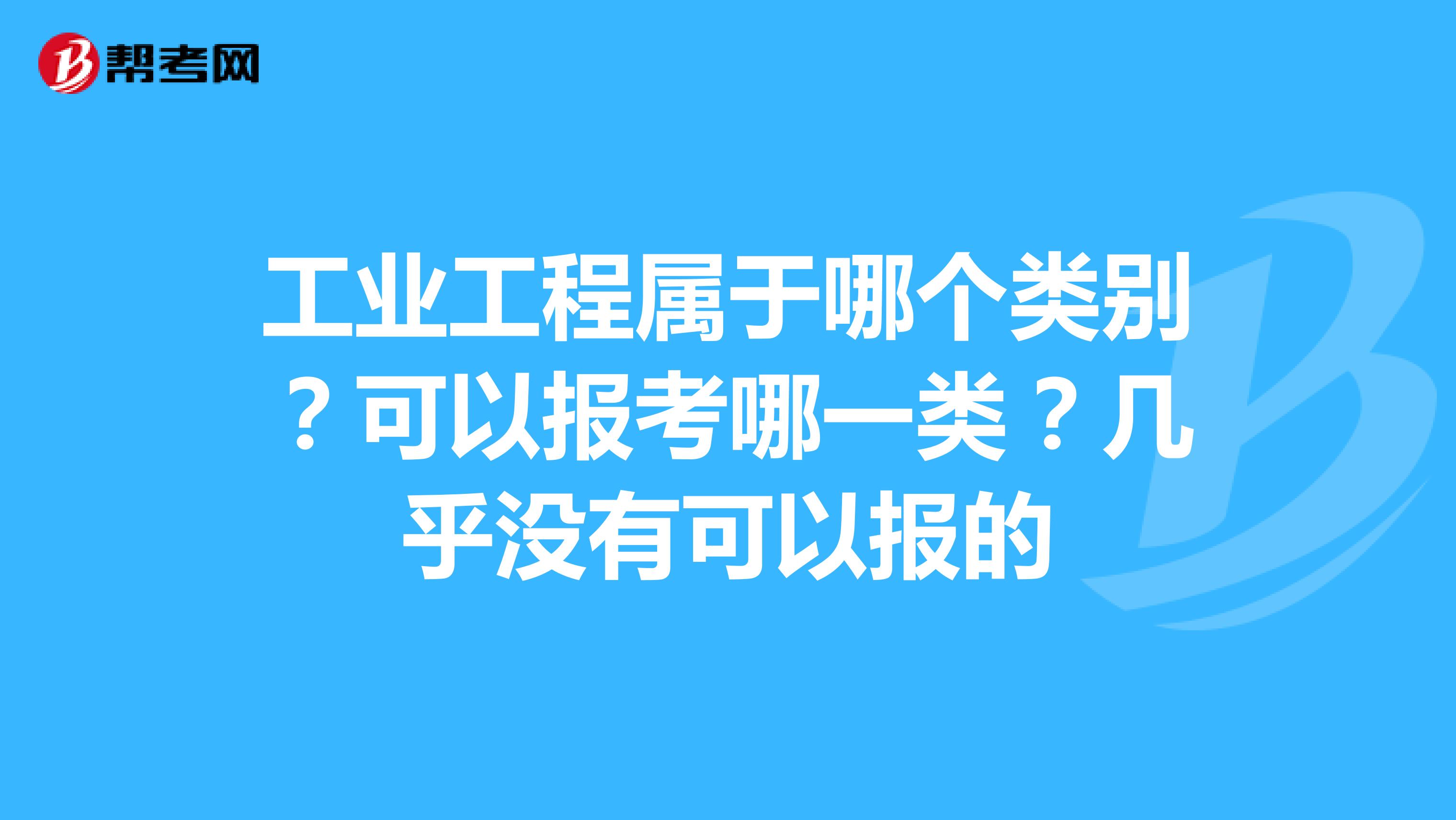 工业工程属于哪个类别?可以报考哪一类?几乎没有可以报的