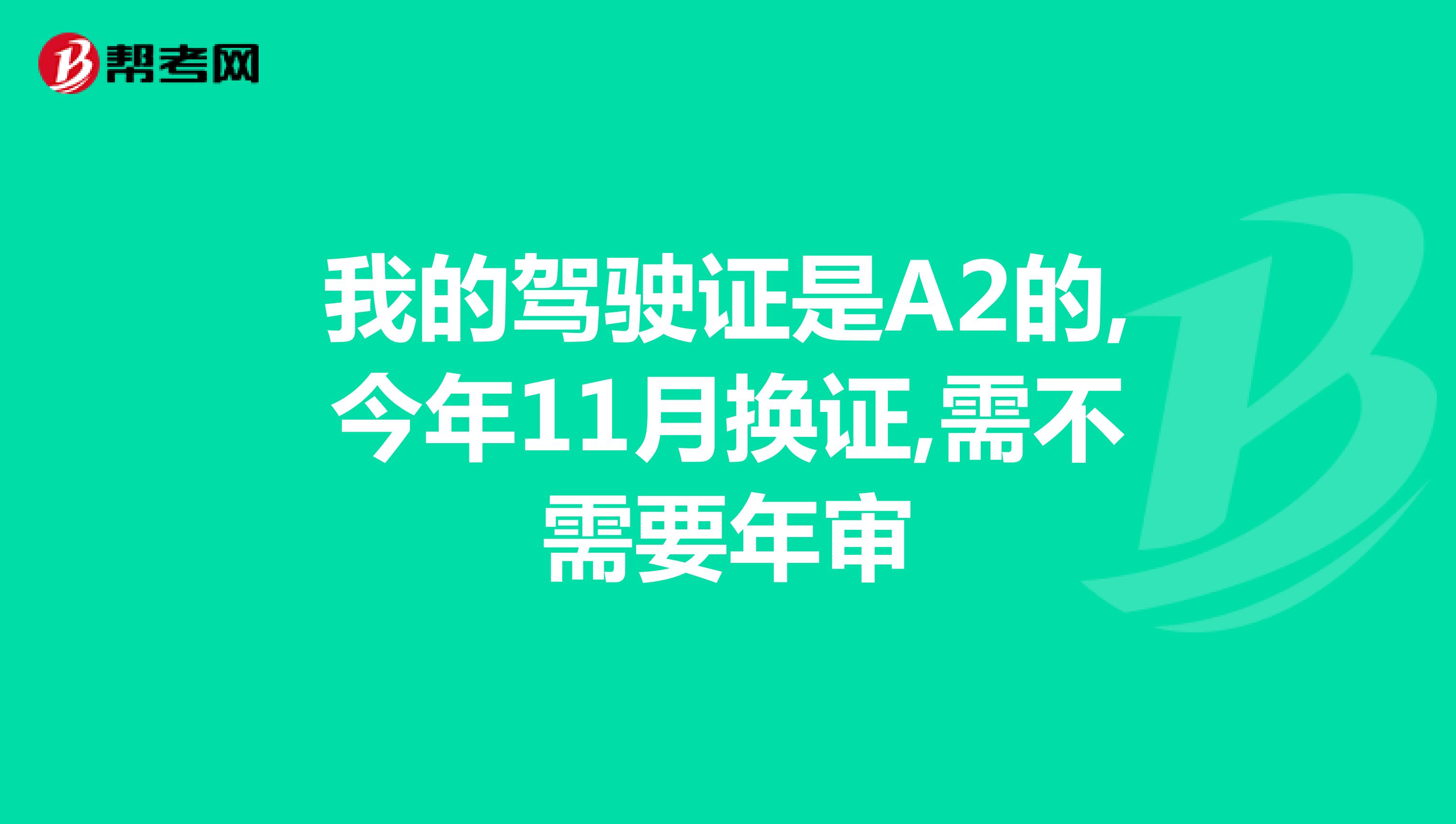 我的驾驶证是A2的,今年11月换证,需不需要年审