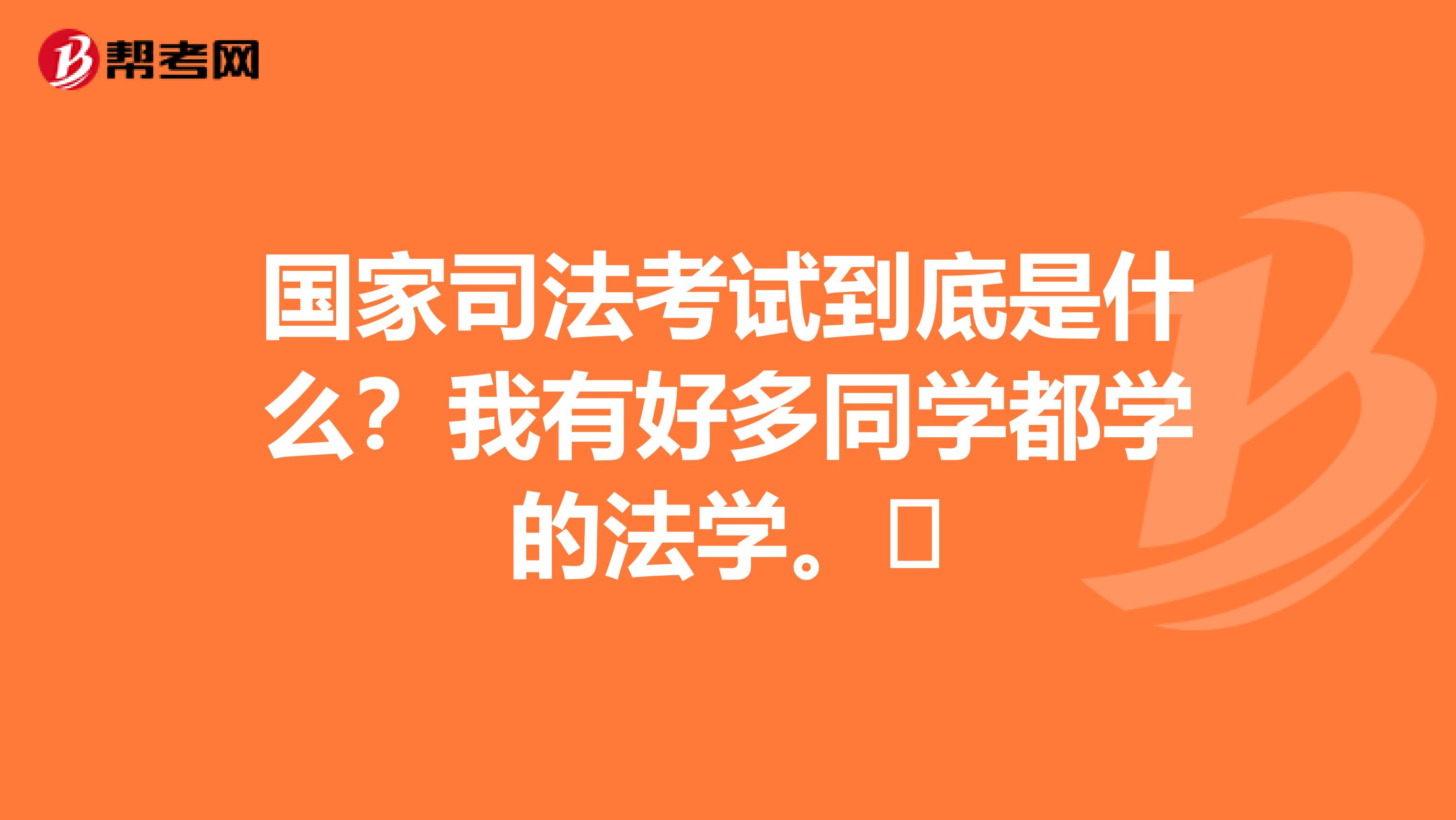 国家司法考试到底是什么？我有好多同学都学的法学。​