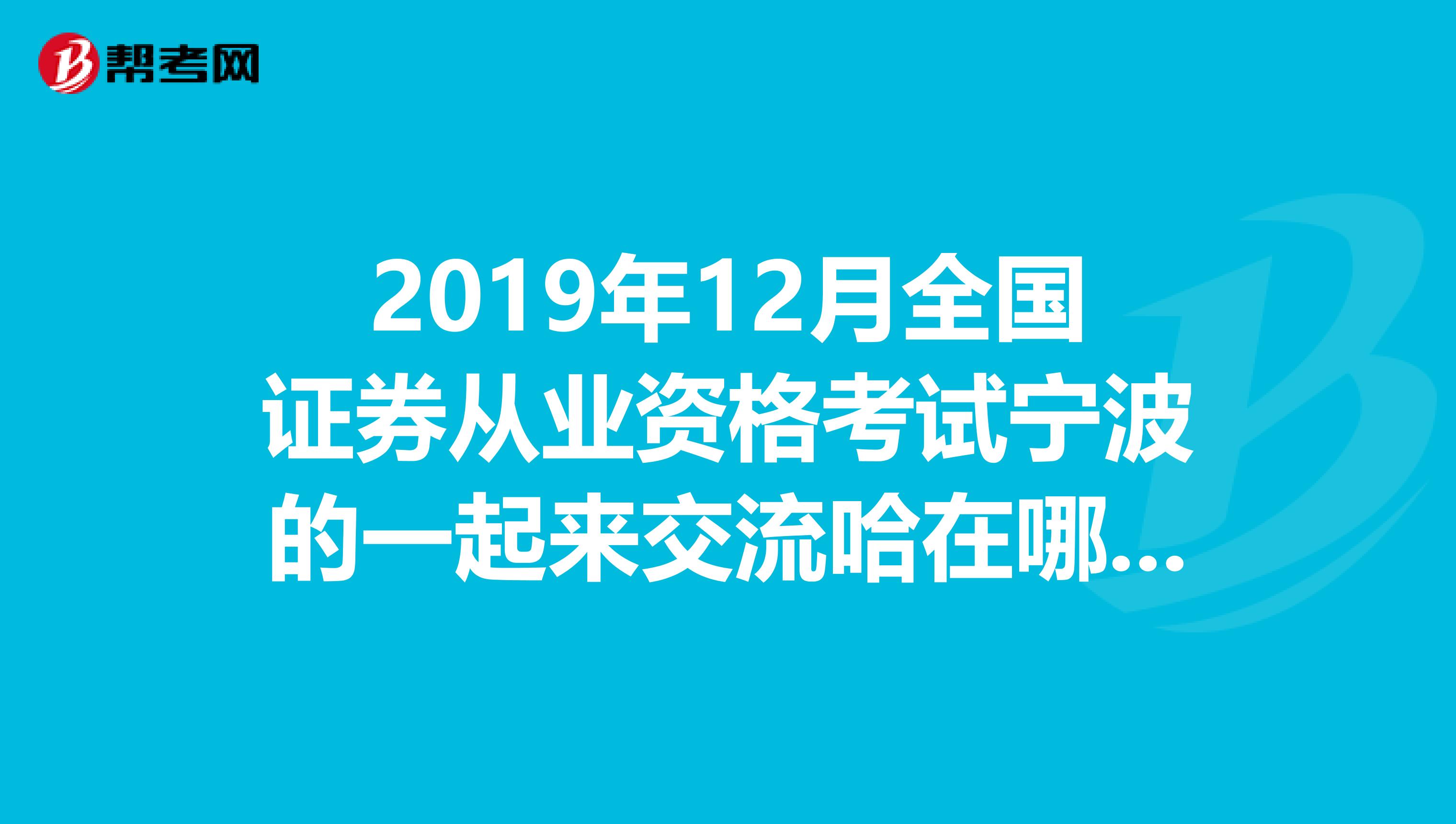 2019年12月全国证券从业资格考试宁波的一起来交流哈在哪里考呢