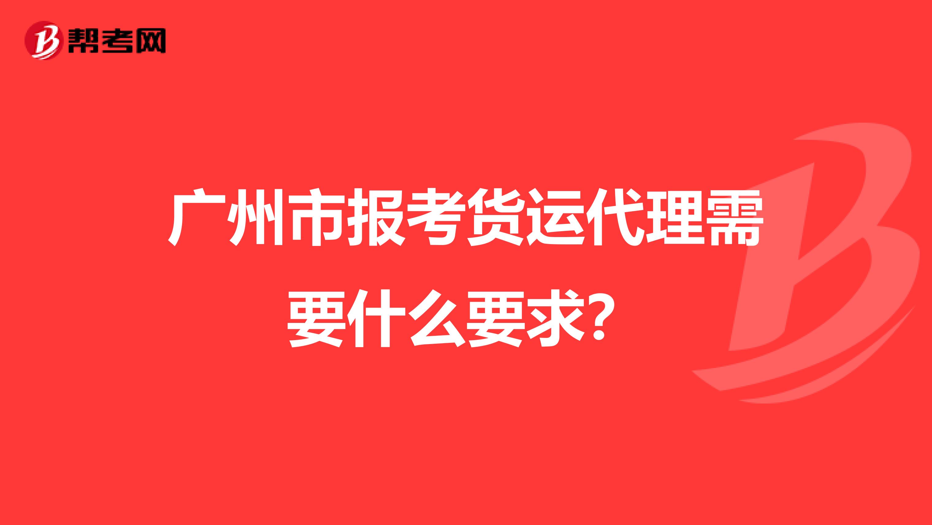 广州市报考货运代理需要什么要求?