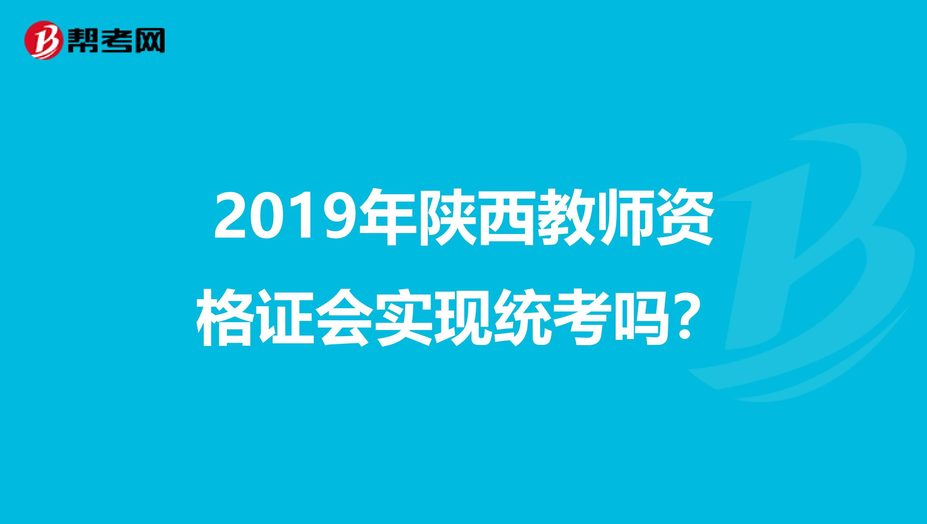 2019年陕西教师资格证会实现统考吗？