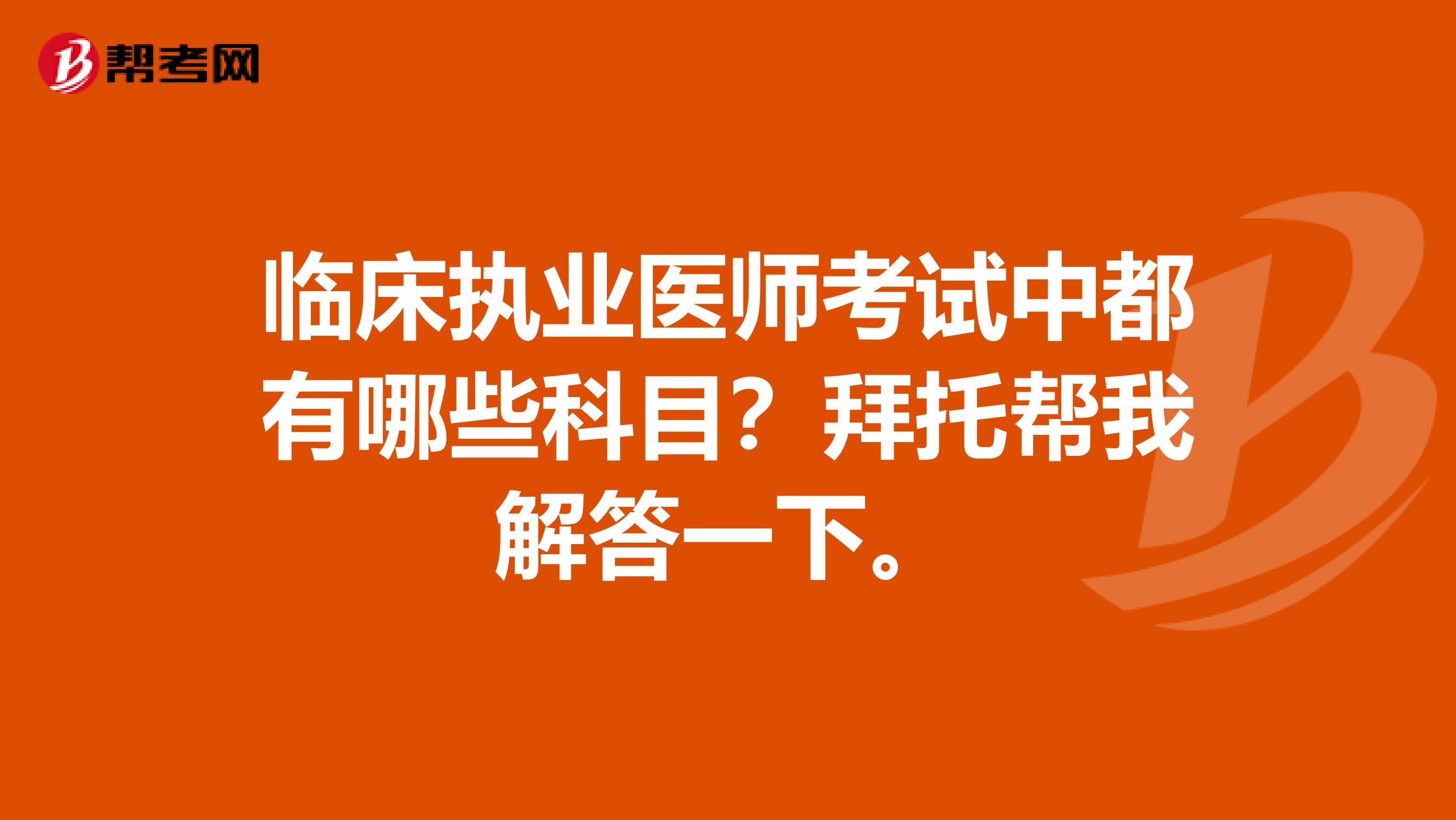 临床执业医师考试中都有哪些科目？拜托帮我解答一下。