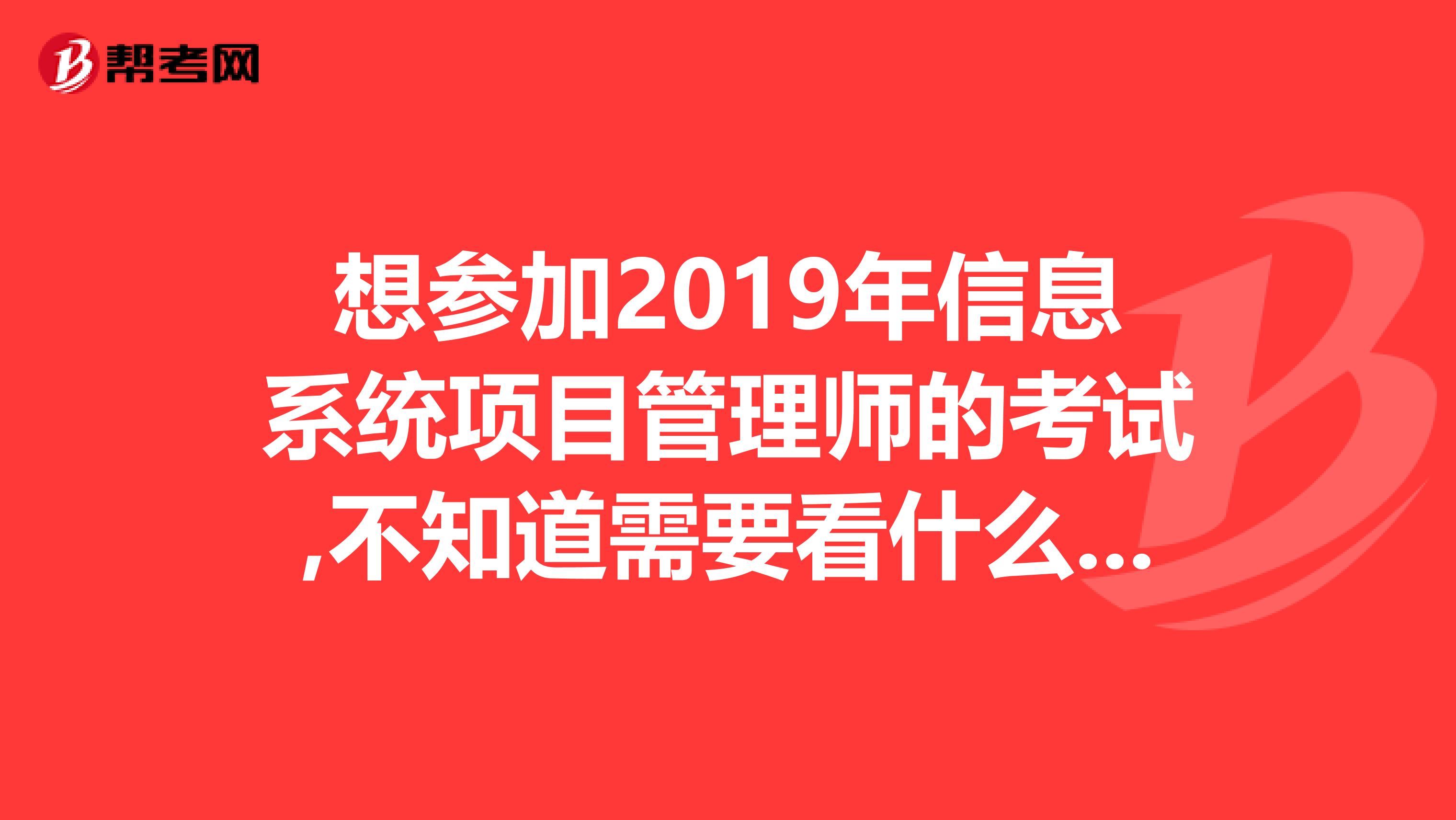 想参加2019年信息系统项目管理师的考试,不知道需要看什么教程和辅导