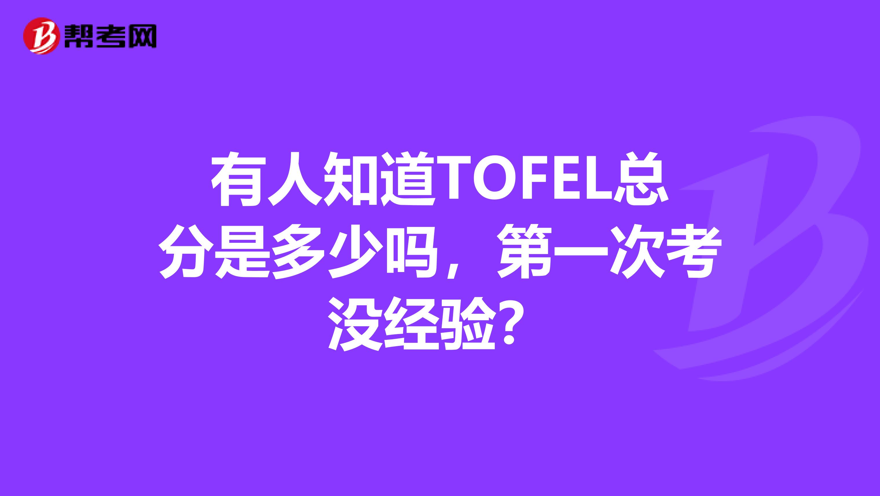 有人知道TOFEL总分是多少吗，第一次考没经验？