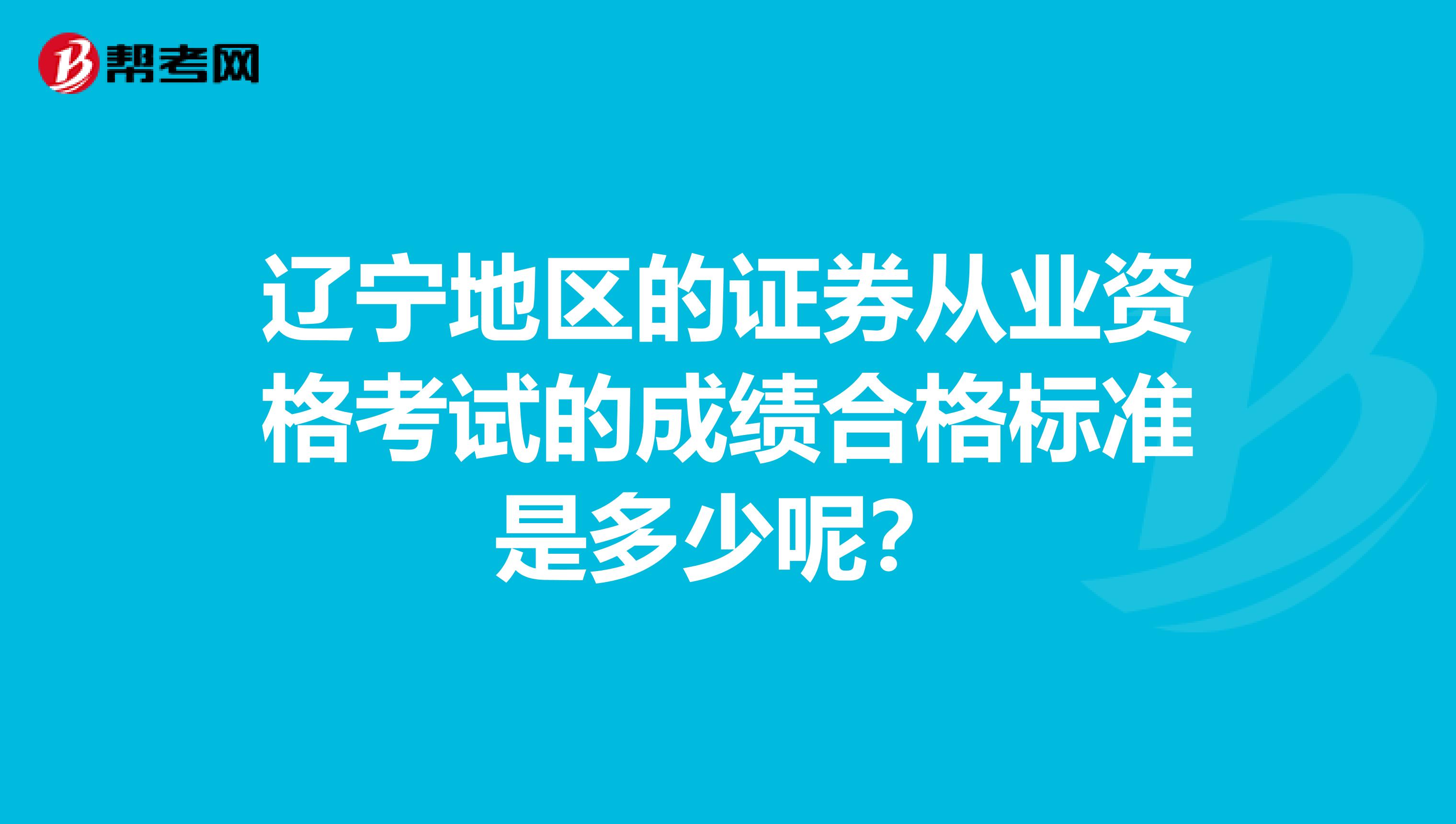 辽宁地区的证券从业资格考试的成绩合格标准是多少呢？