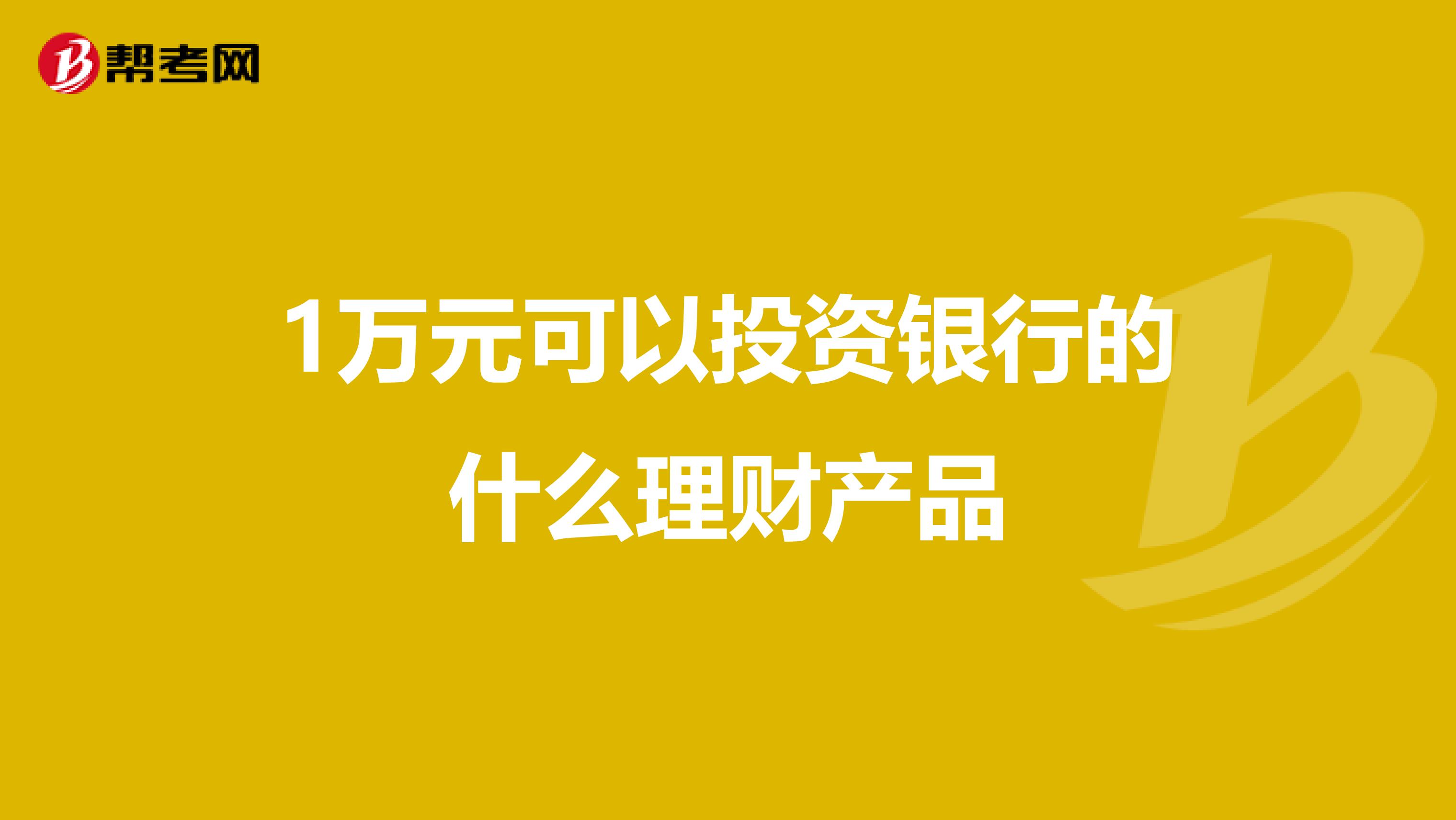 1万元可以投资银行的什么理财产品