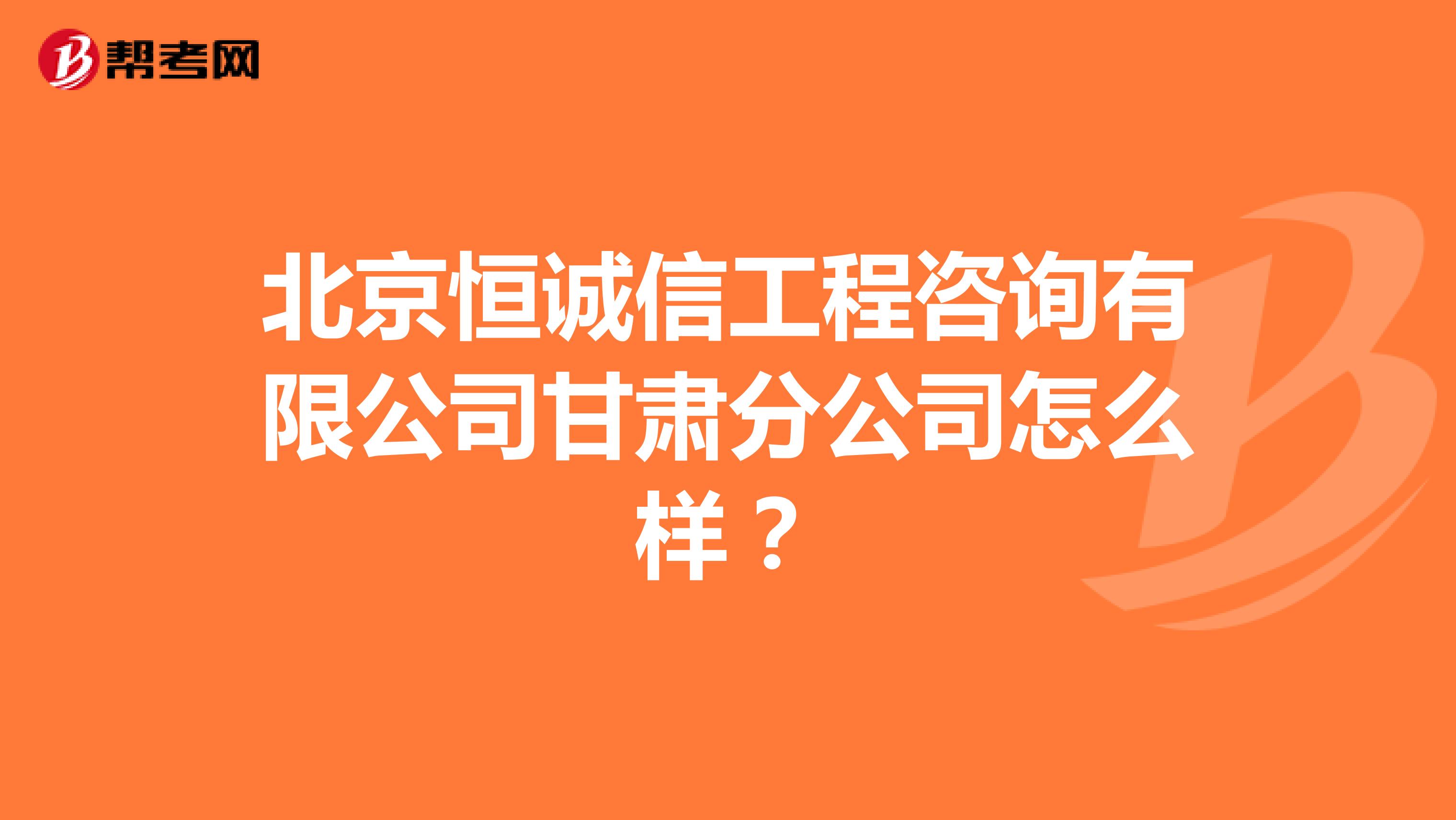 北京恒诚信工程咨询有限公司甘肃分公司怎么样？