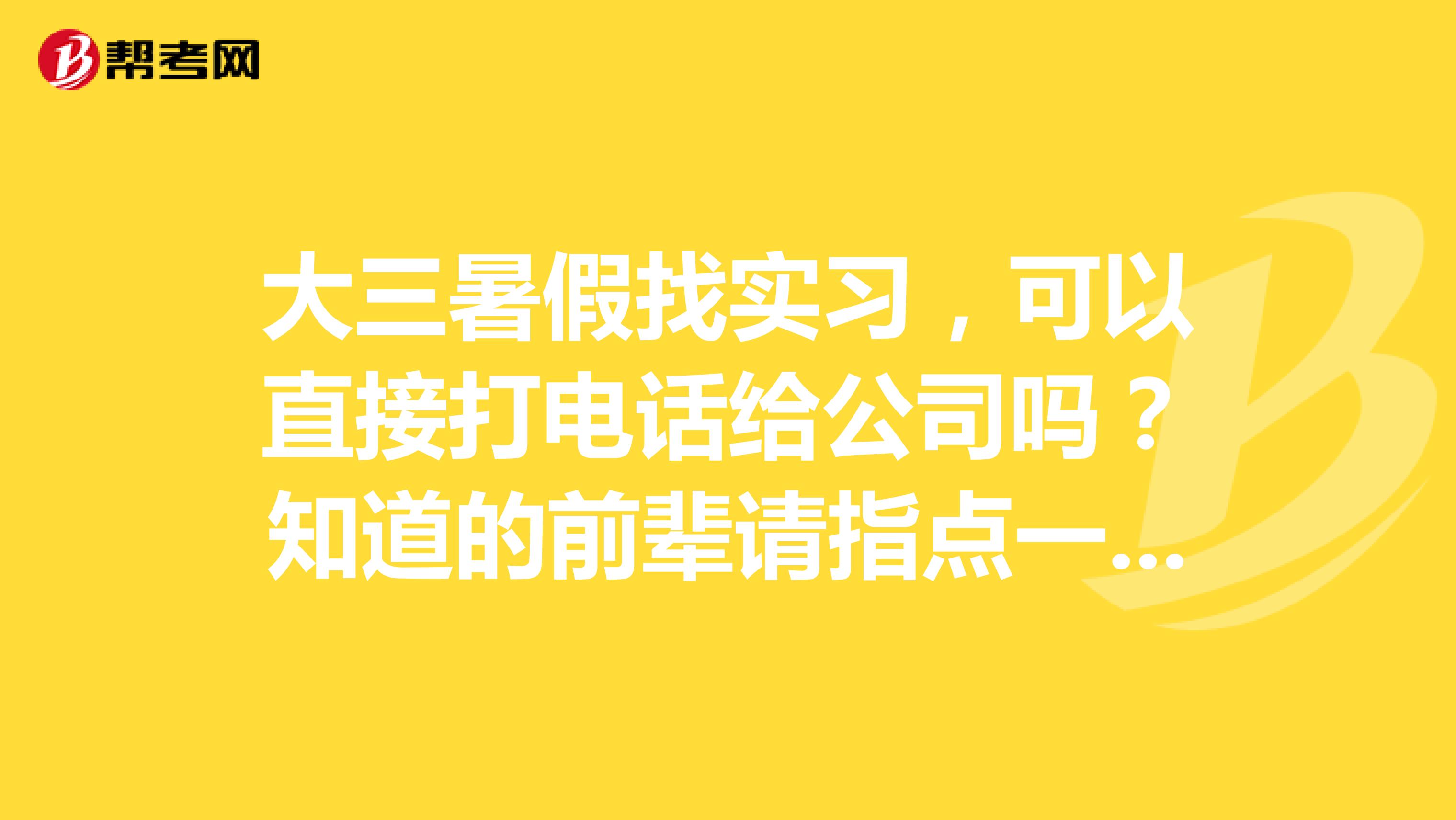 大三暑假找实习,可以直接打电话给公司吗?知道的前辈请指点一下如何找实习呀万分感激