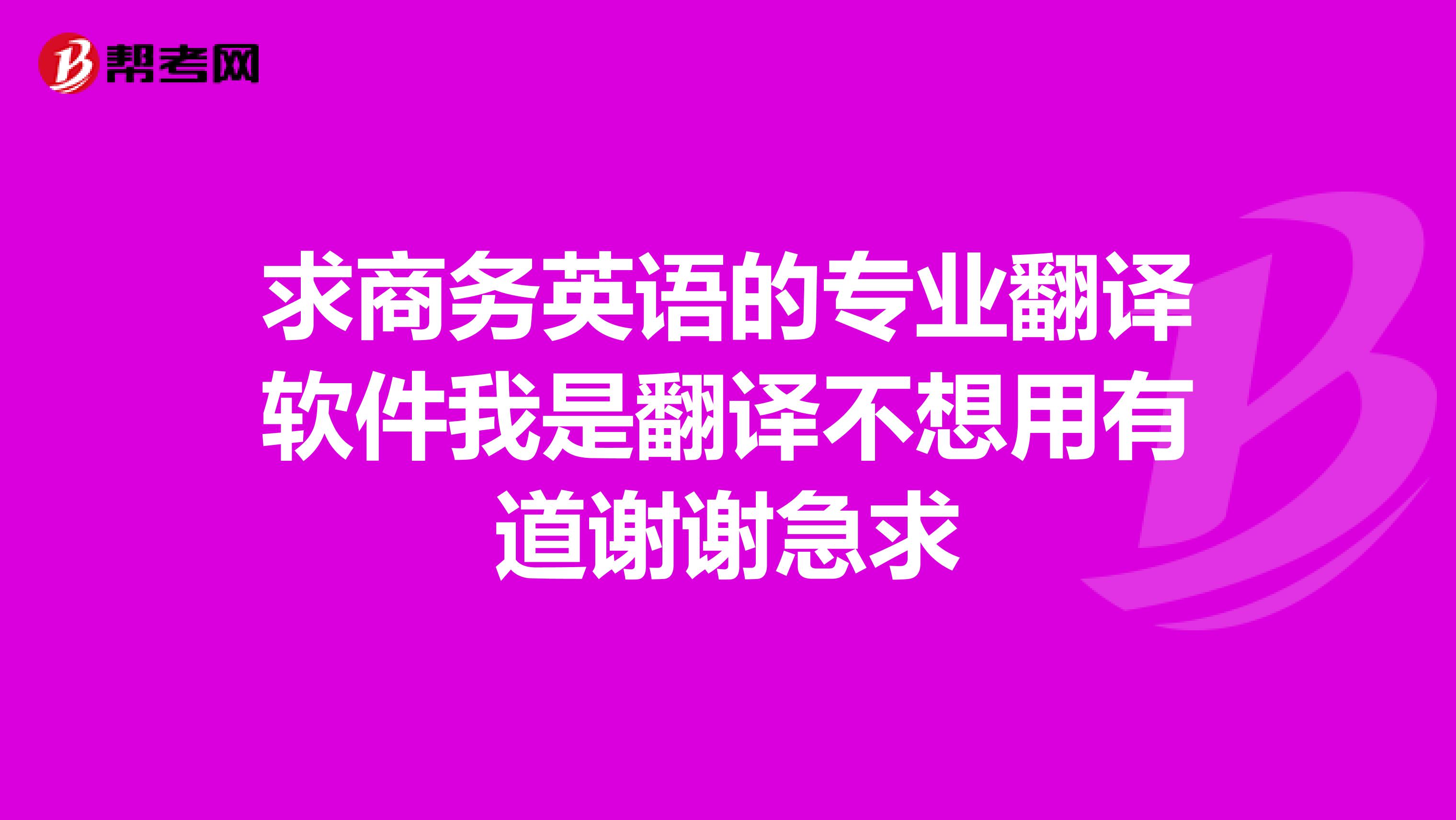 求商务英语的专业翻译软件我是翻译不想用有道谢谢急求