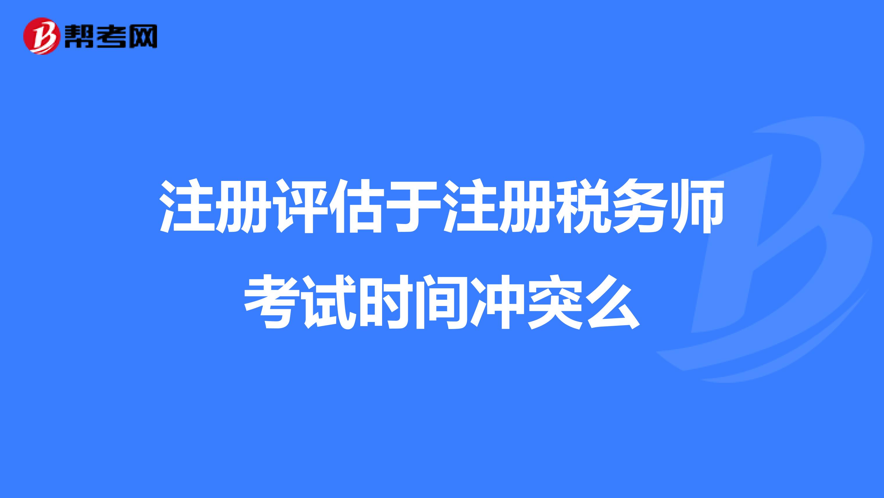 注册评估于注册税务师考试时间冲突么