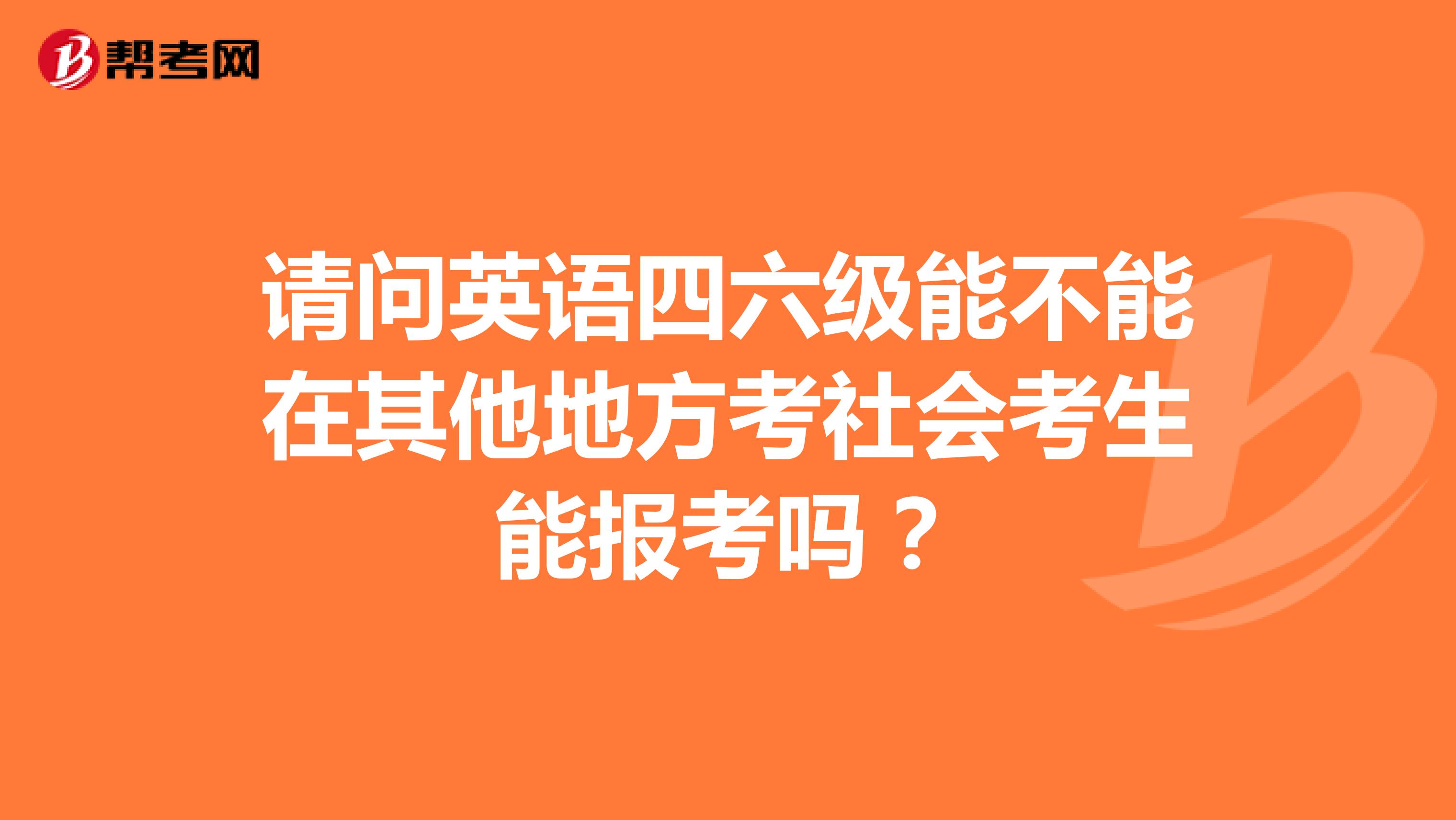 请问英语四六级能不能在其他地方考社会考生能报考吗?