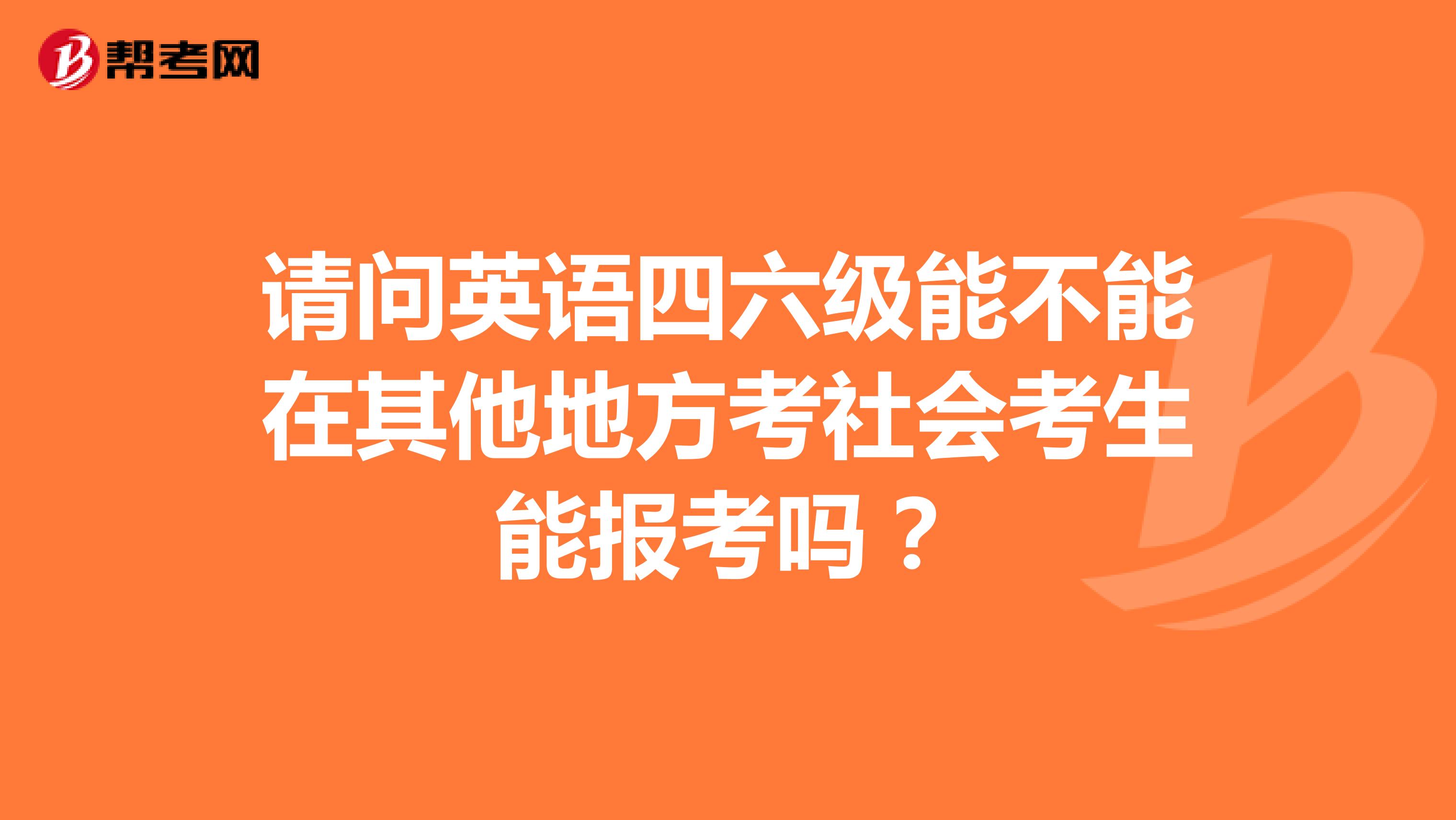 请问英语四六级能不能在其他地方考社会考生能报考吗？