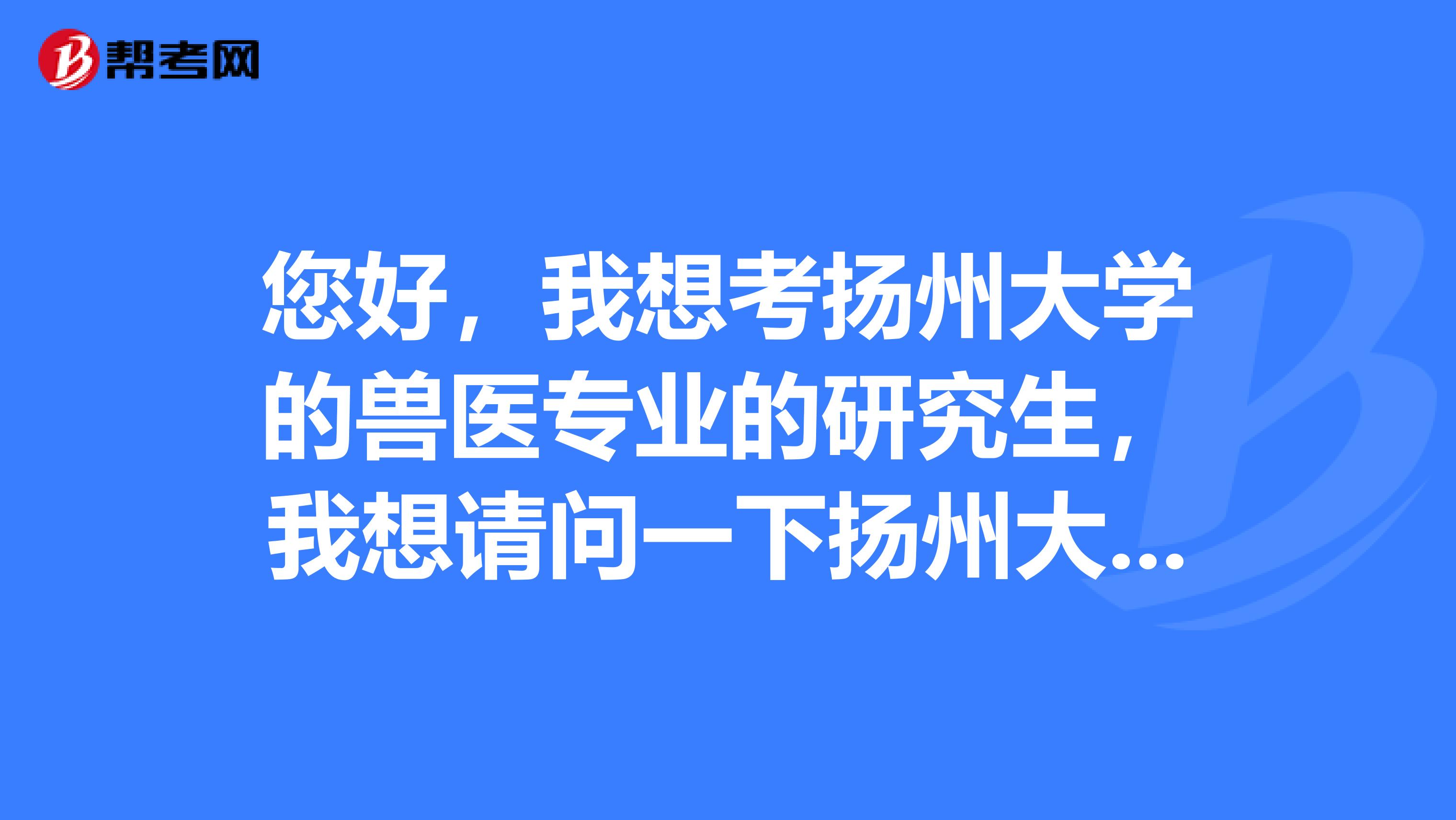 您好，我想考扬州大学的兽医专业的研究生，我想请问一下扬州大学各专业考研大纲从哪找啊？谢谢