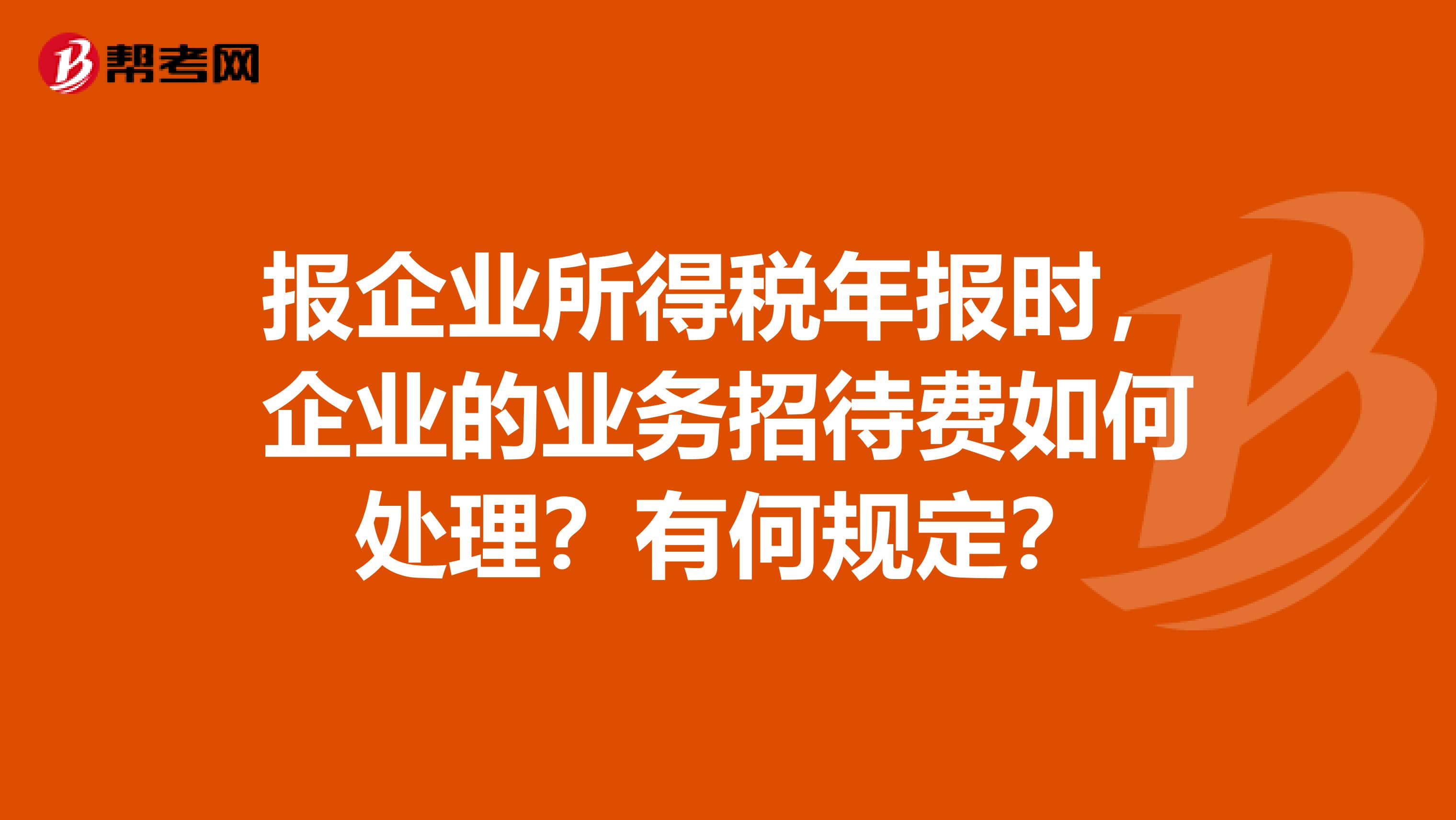 报企业所得税年报时，企业的业务招待费如何处理？有何规定？