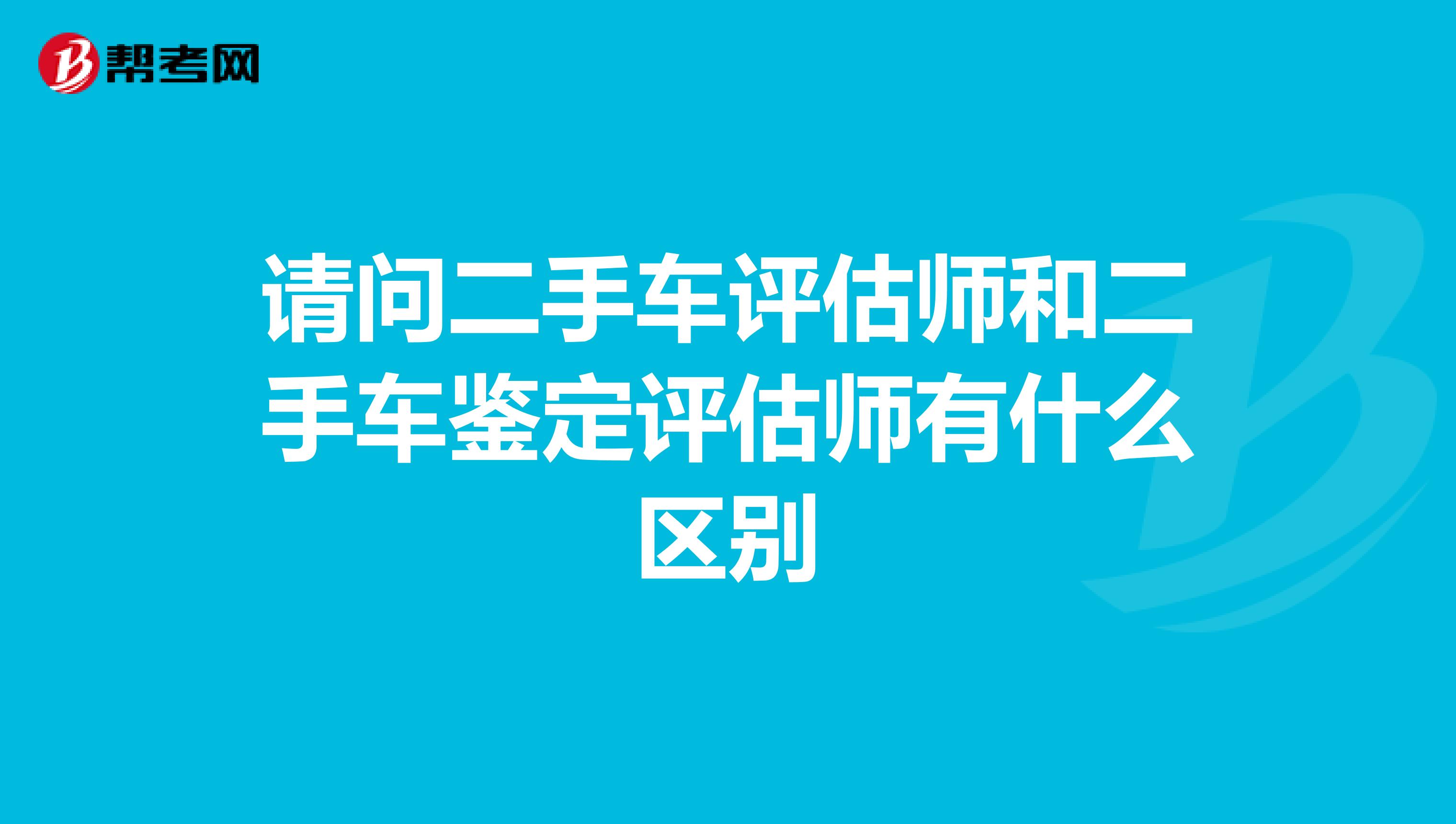 请问二手车评估师和二手车鉴定评估师有什么区别