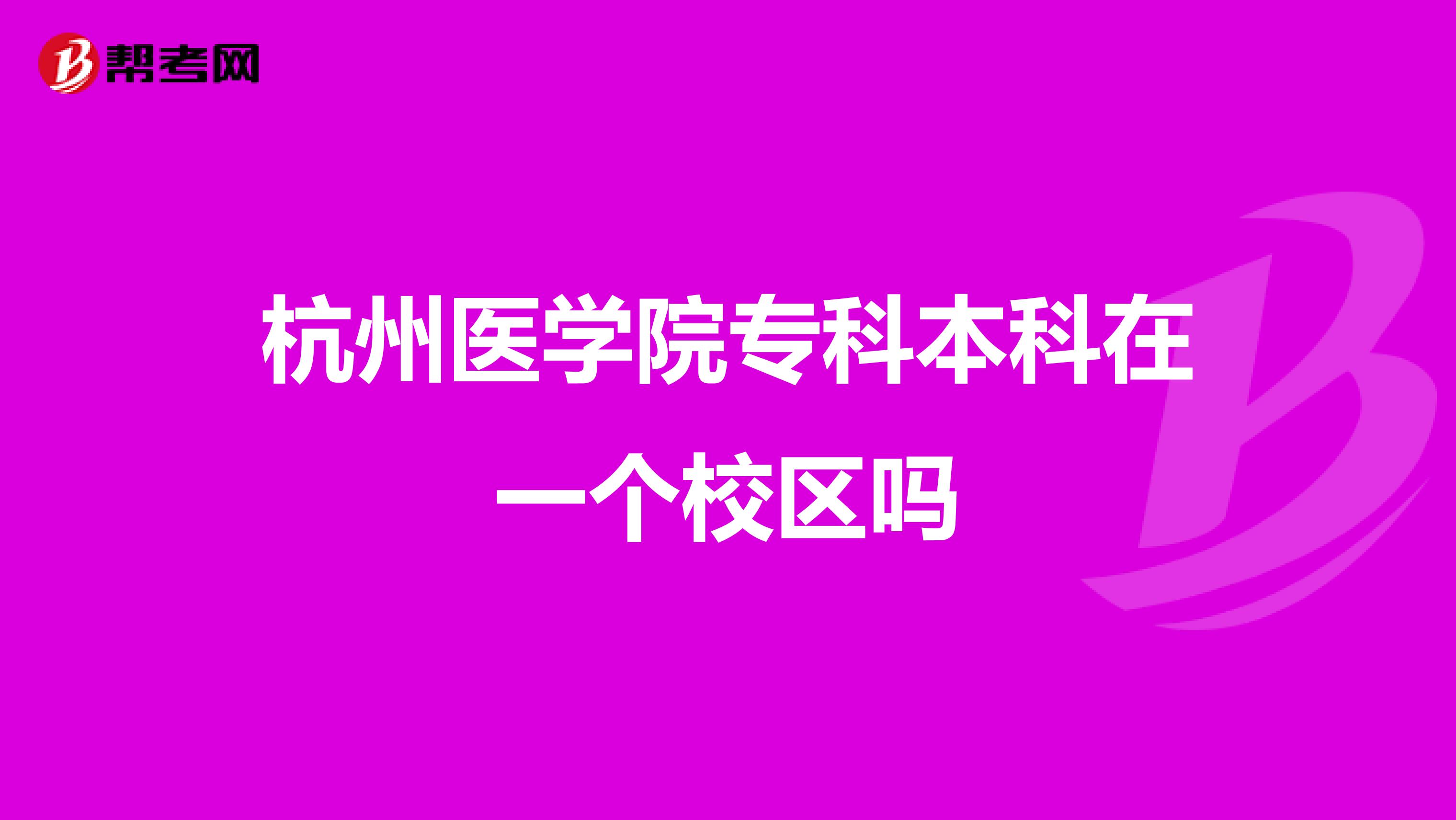 杭州医学院专科本科在一个校区吗