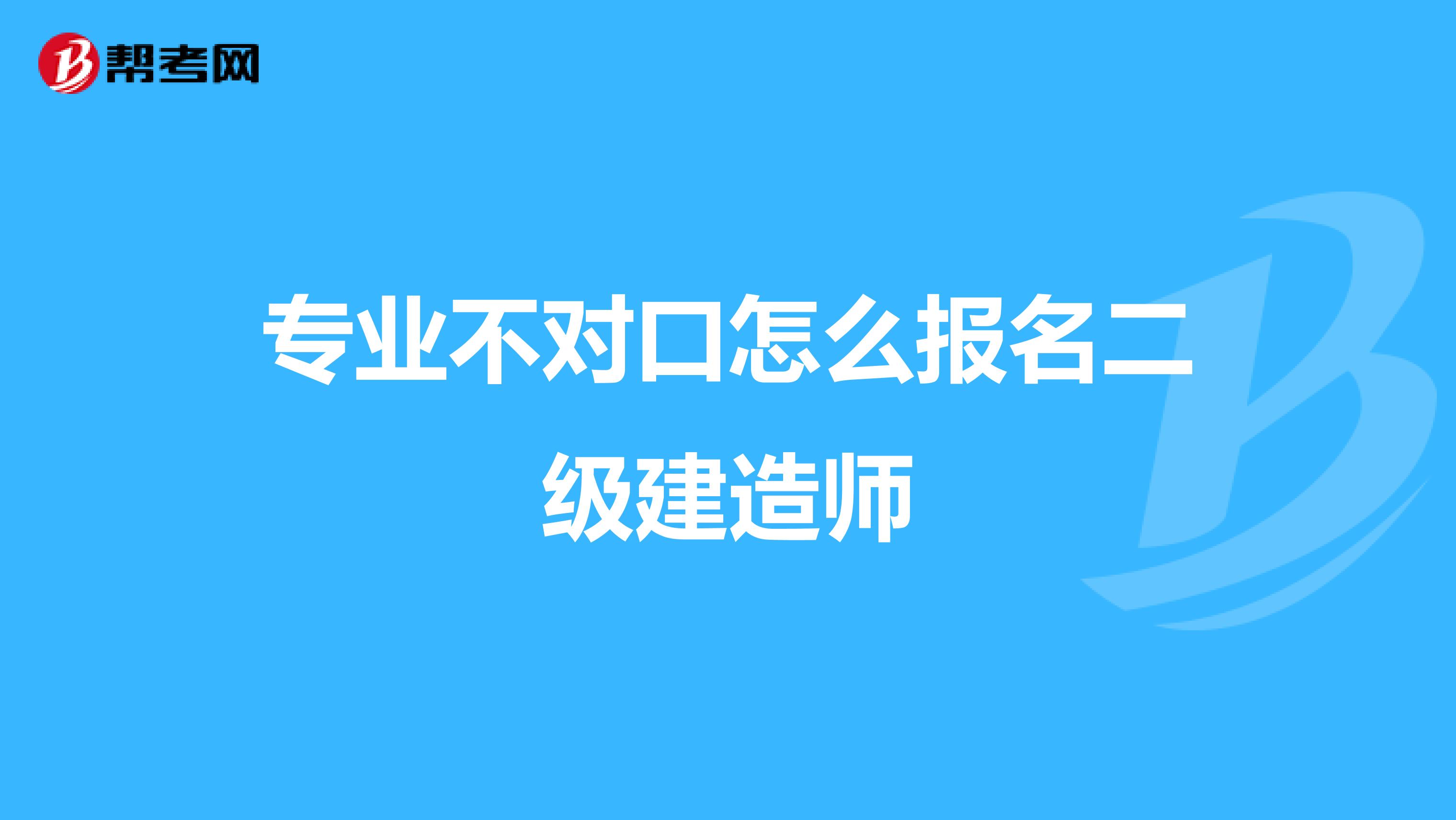 专业不对口怎么报名二级建造师
