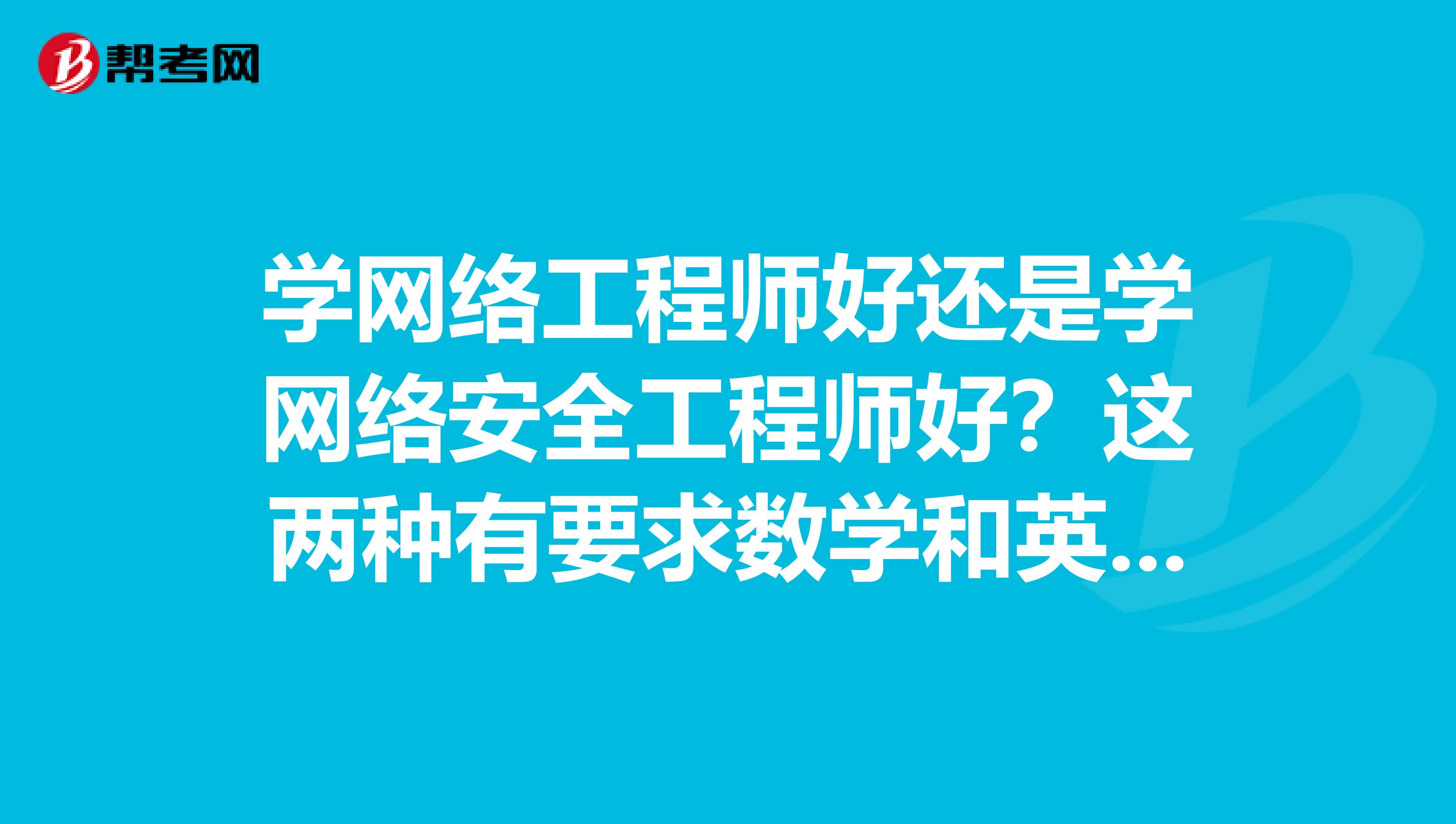 学网络工程师好还是学网络安全工程师好？这两种有要求数学和英语一定要好吗？数学和英语都不会能学好吗？