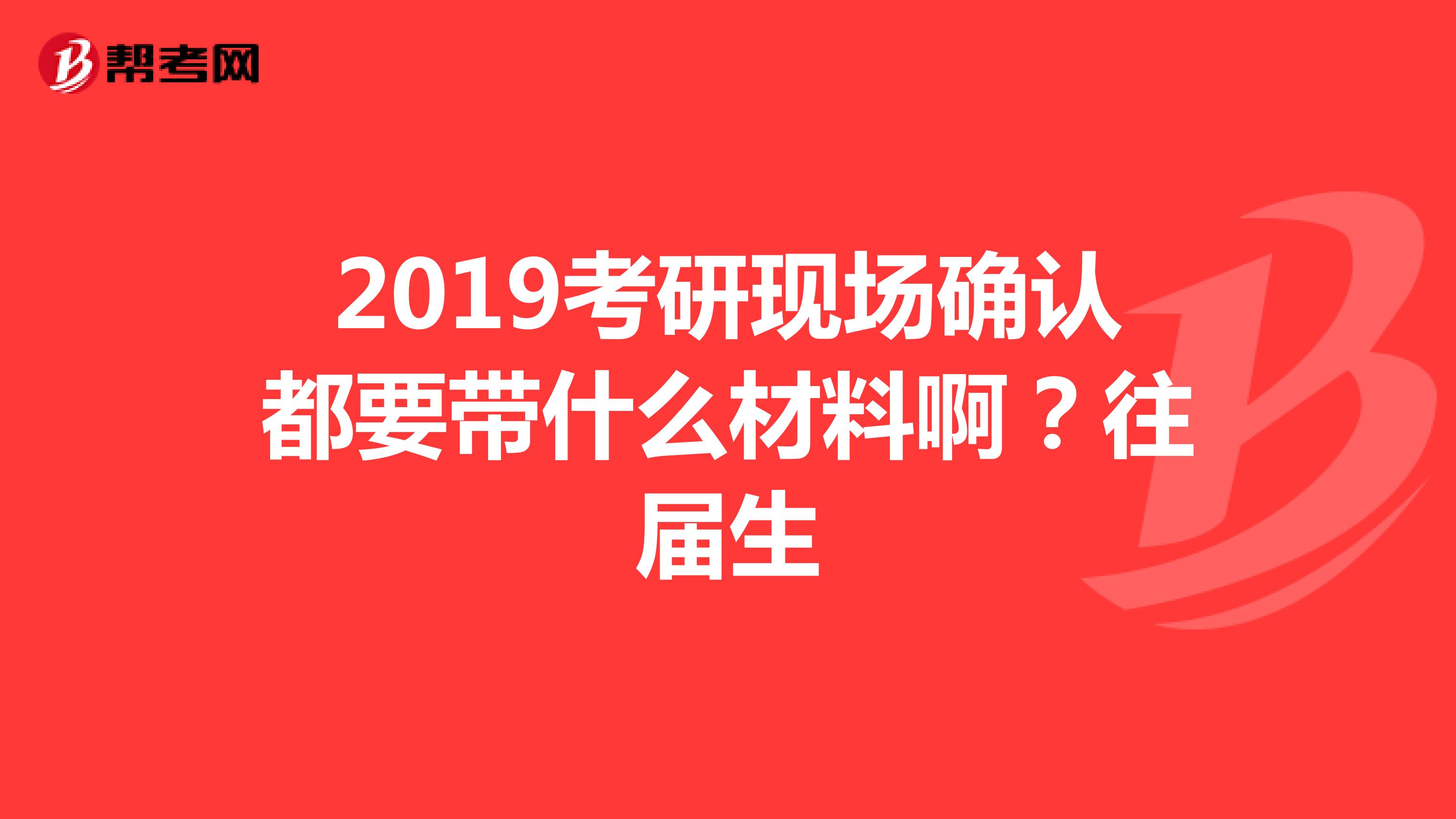 2019考研现场确认都要带什么材料啊?往届生