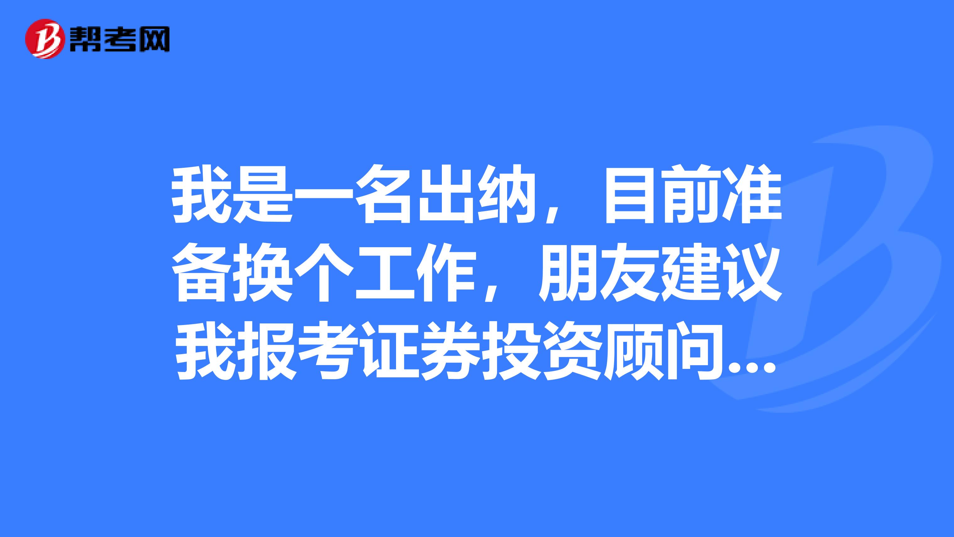 我是一名出纳，目前准备换个工作，朋友建议我报考证券投资顾问考试，请问这个证券投资顾问是干什么的?