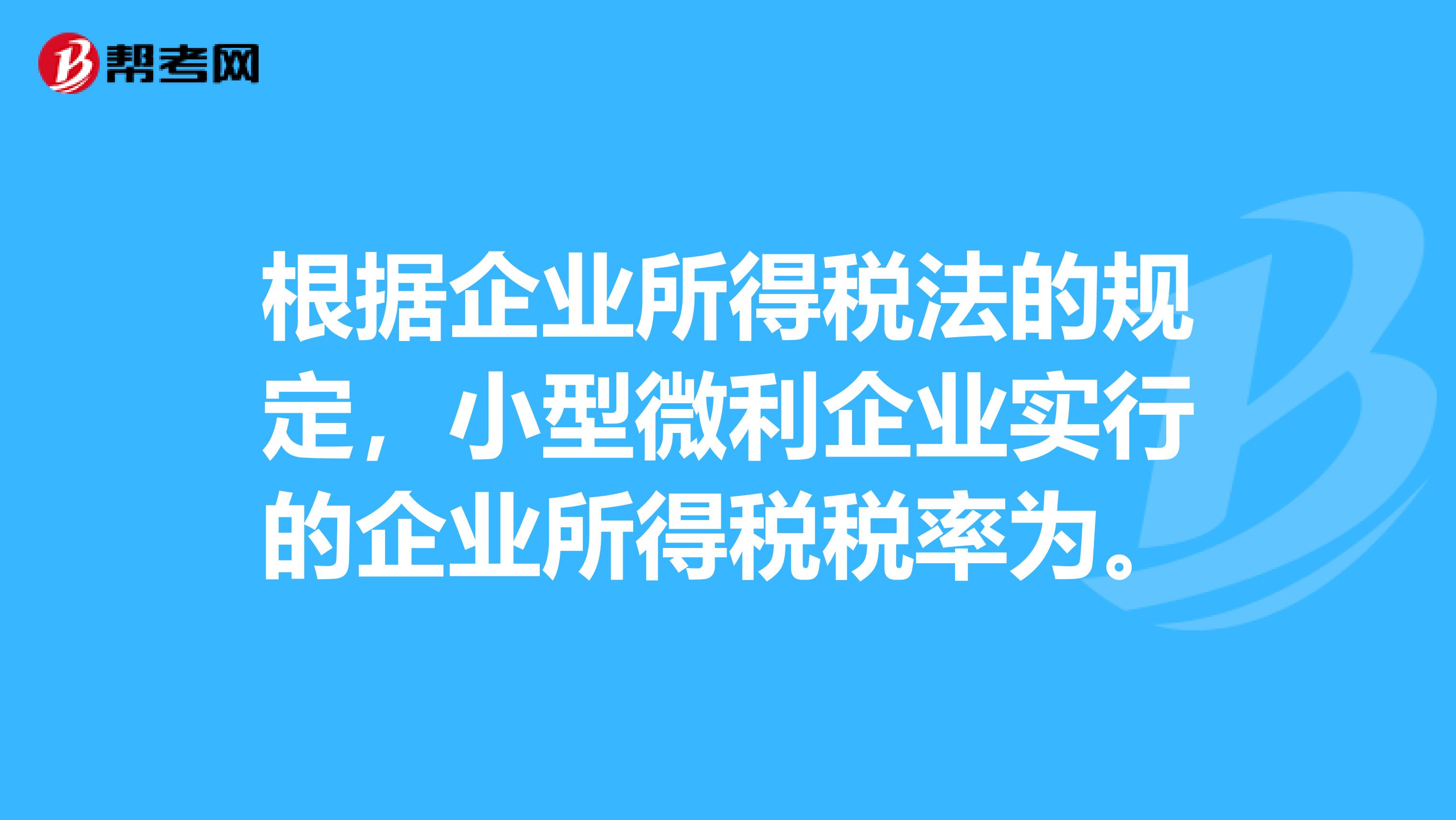 根据企业所得税法的规定,小型微利企业实行的企业所得税税率为。