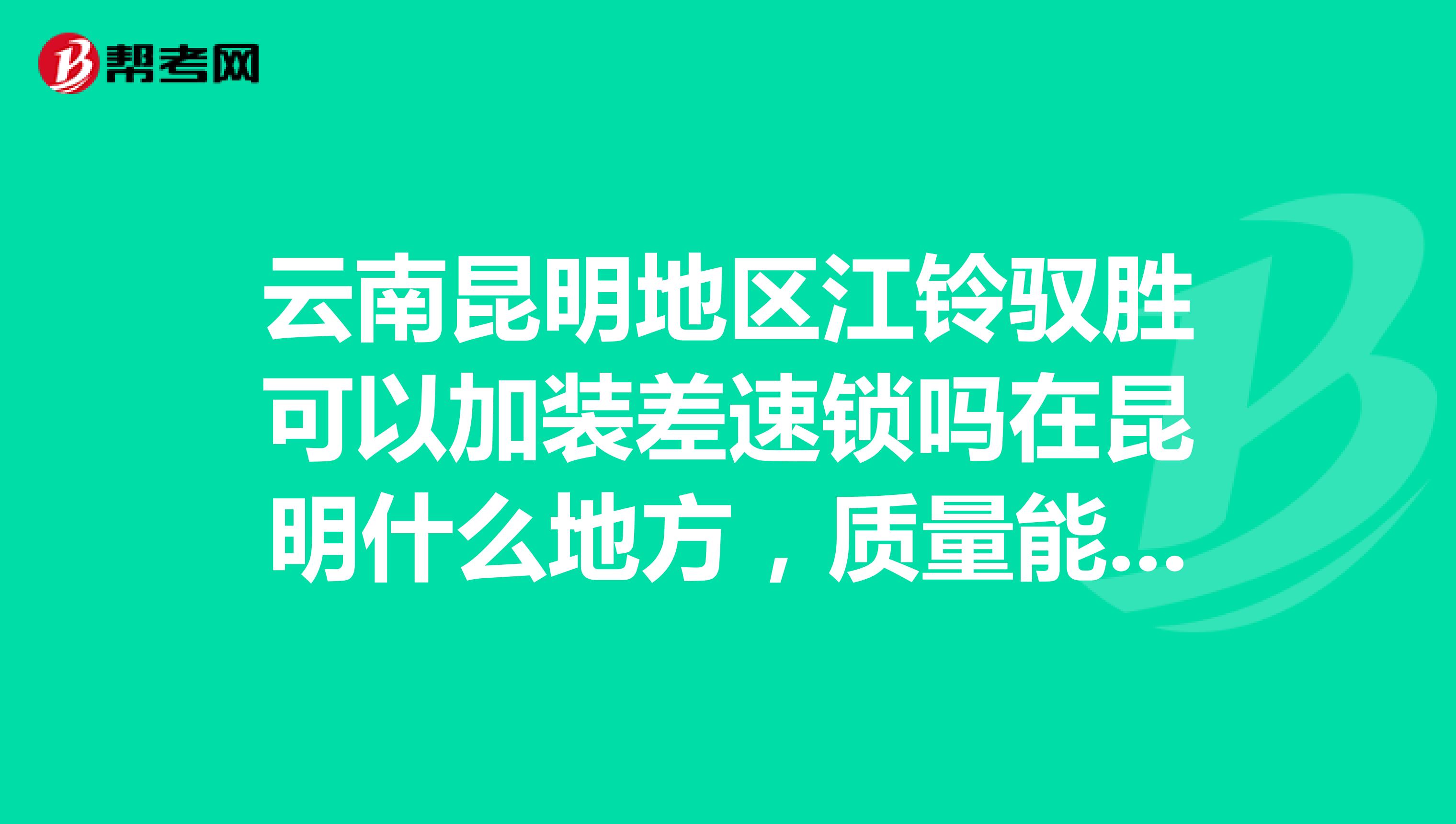 云南昆明地区江铃驭胜可以加装差速锁吗在昆明什么地方，质量能保证吗？费用是多少，在安宁更好。谢谢