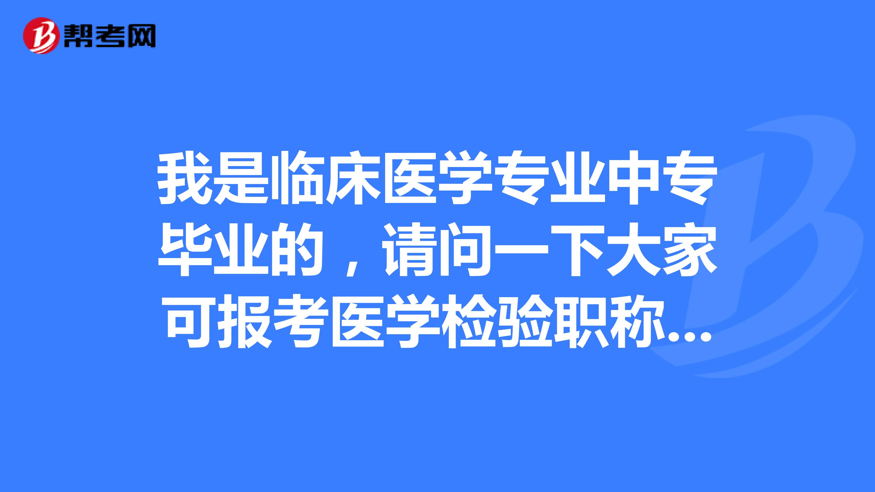 我是临床医学专业中专毕业的,请问一下大家可报考医学检验职称检验技师资格考试吗?