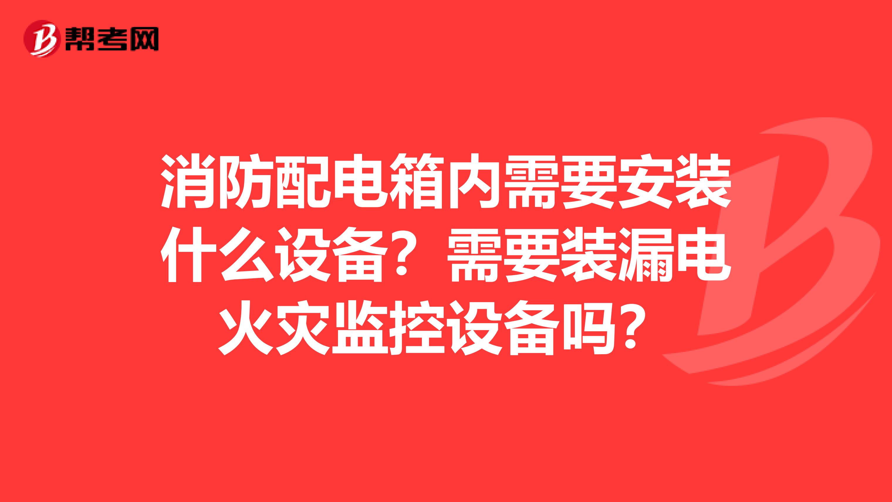消防配电箱内需要安装什么设备?需要装漏电火灾监控设备吗?