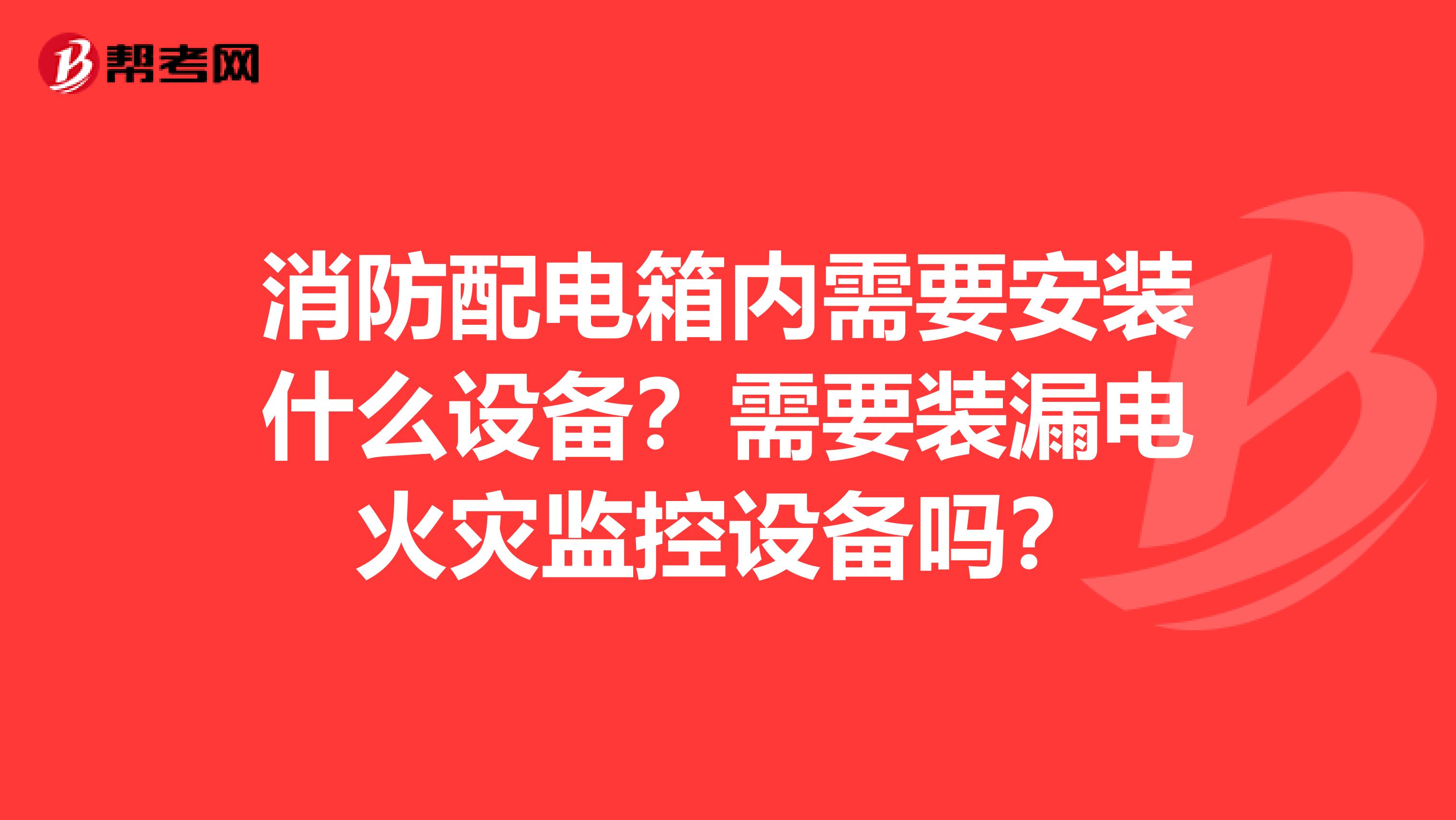 消防配电箱内需要安装什么设备？需要装漏电火灾监控设备吗？