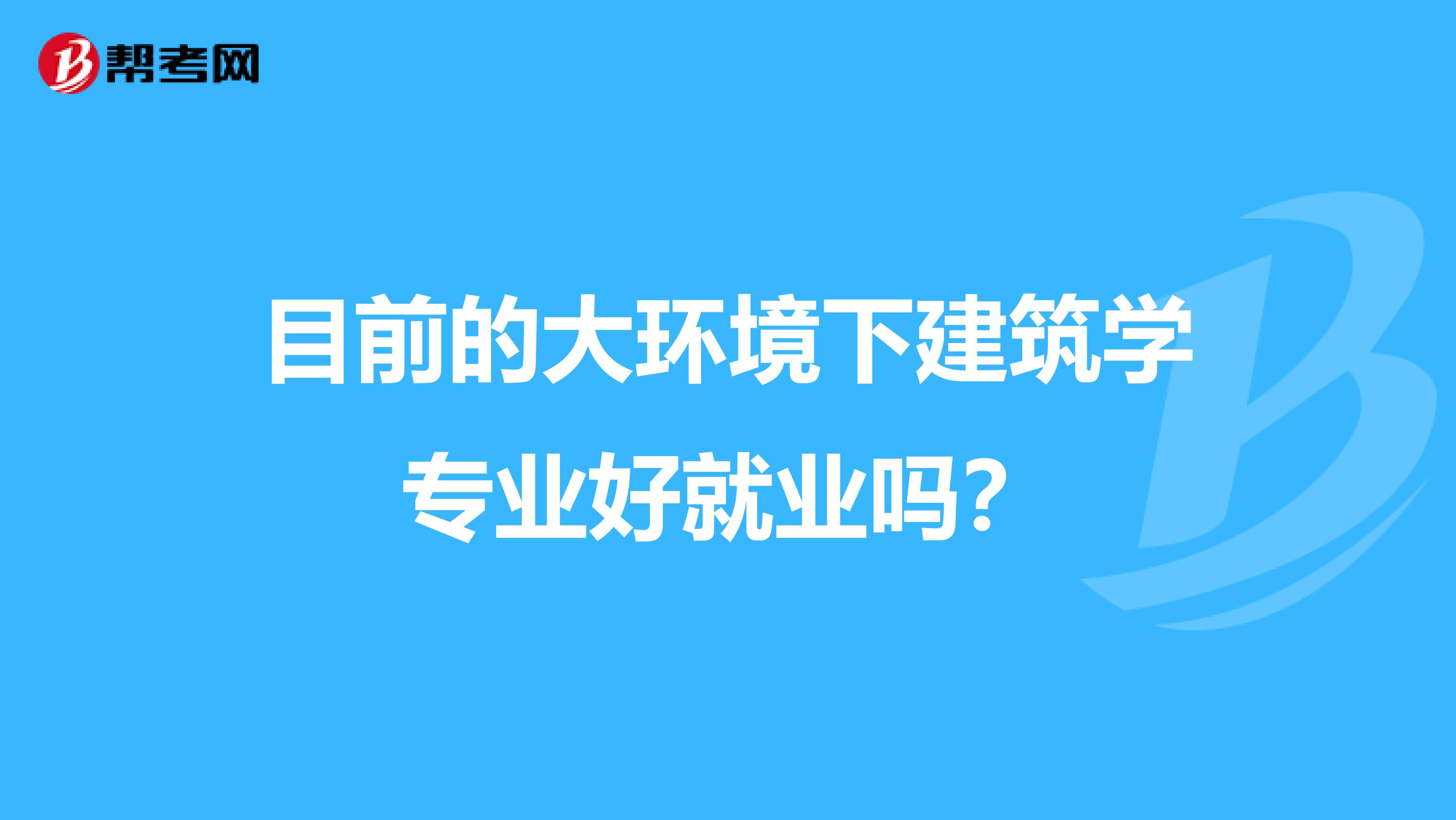 目前的大环境下建筑学专业好就业吗?