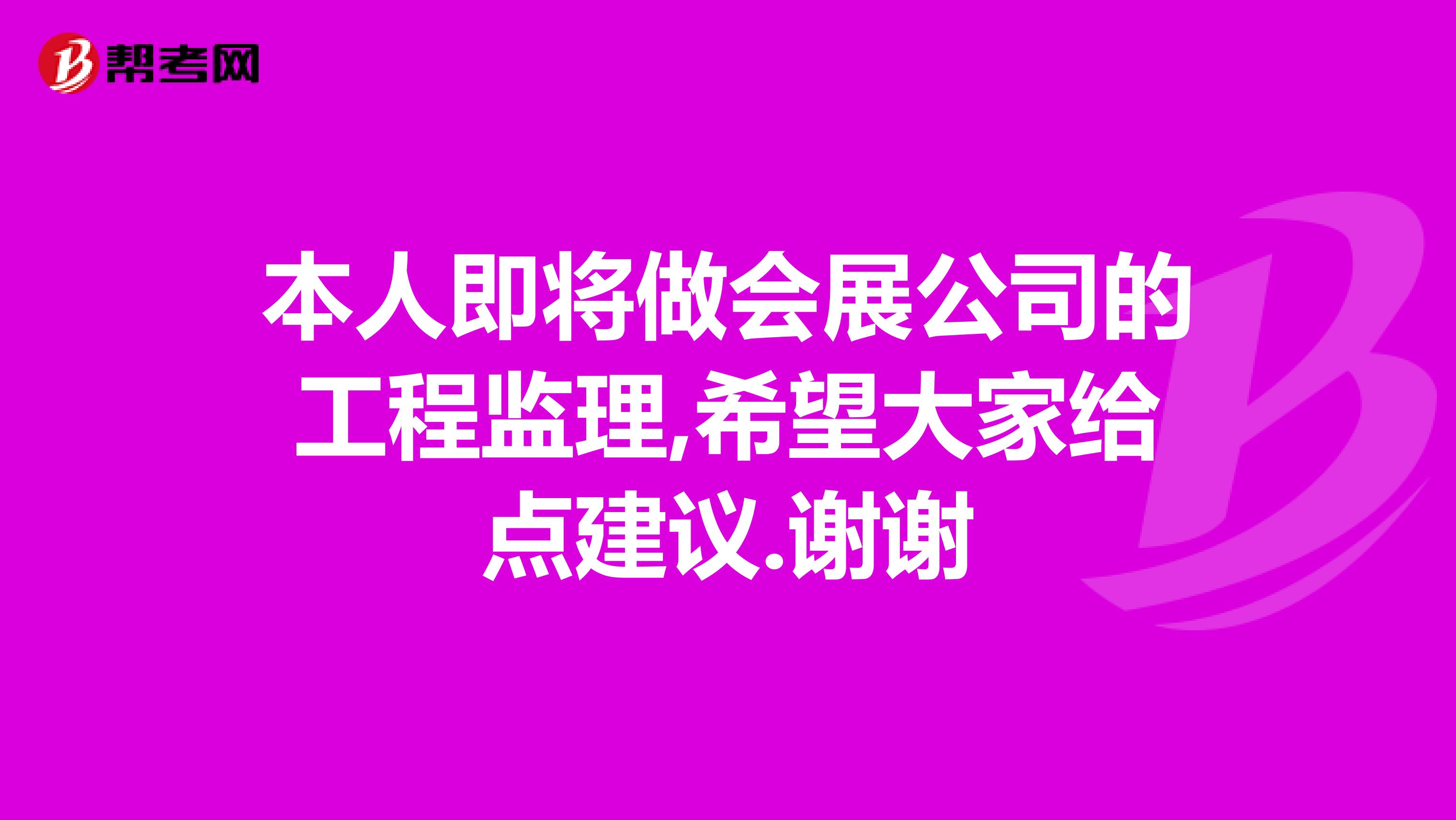 本人即将做会展公司的工程监理,希望大家给点建议.谢谢