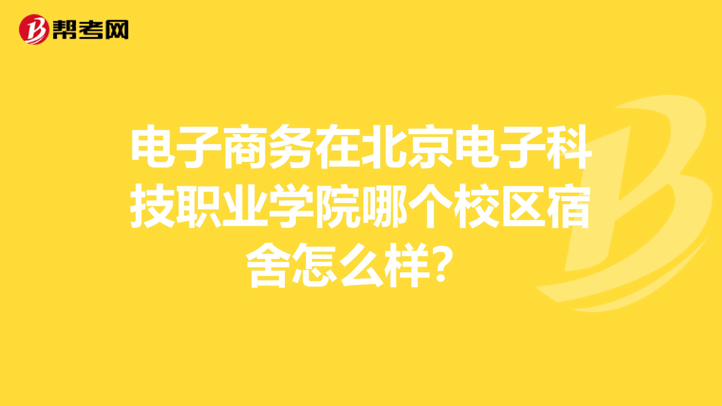 电子商务在北京电子科技职业学院哪个校区宿舍怎么样？