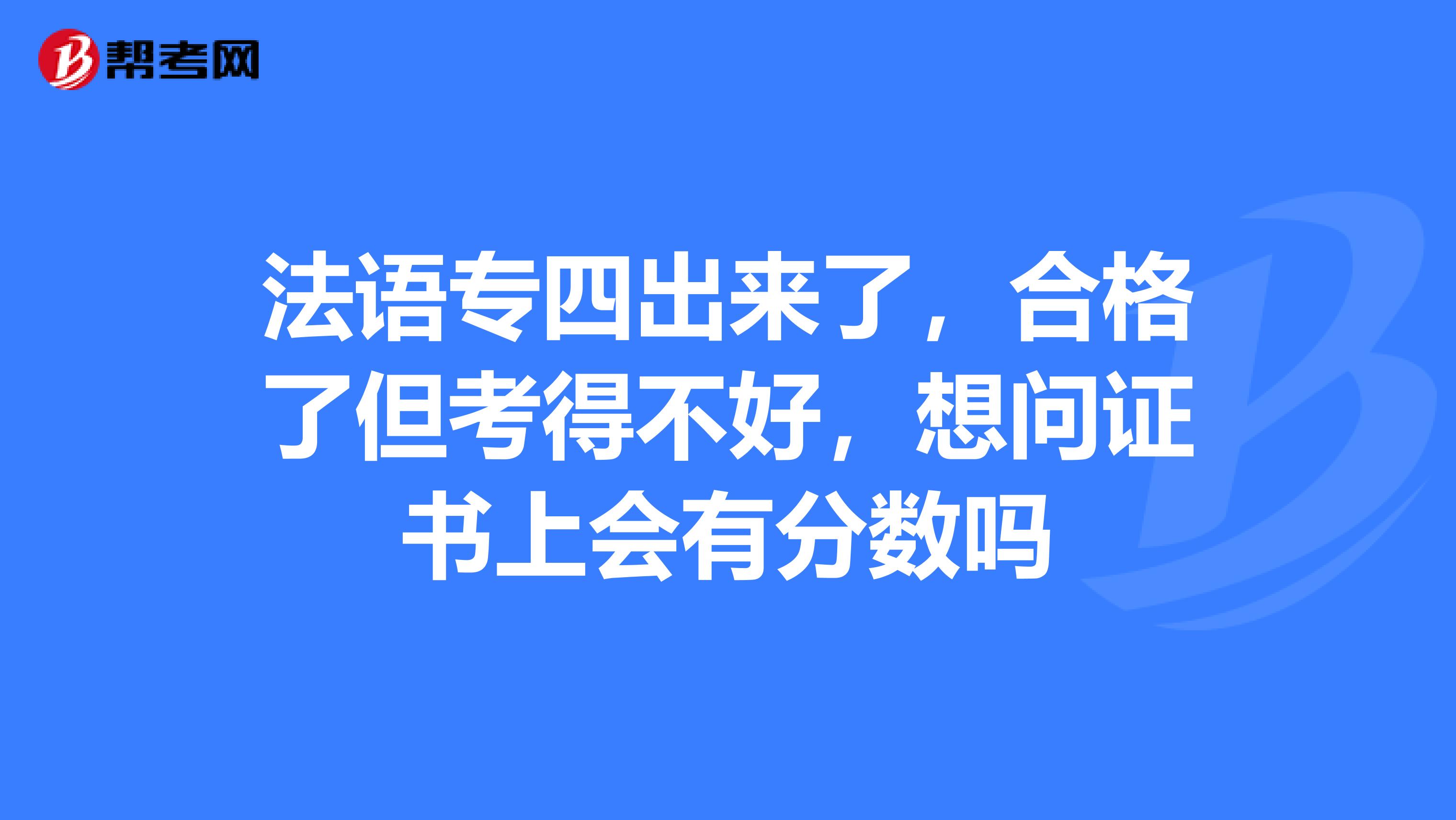 法语专四出来了,合格了但考得不好,想问证书上会有分数吗