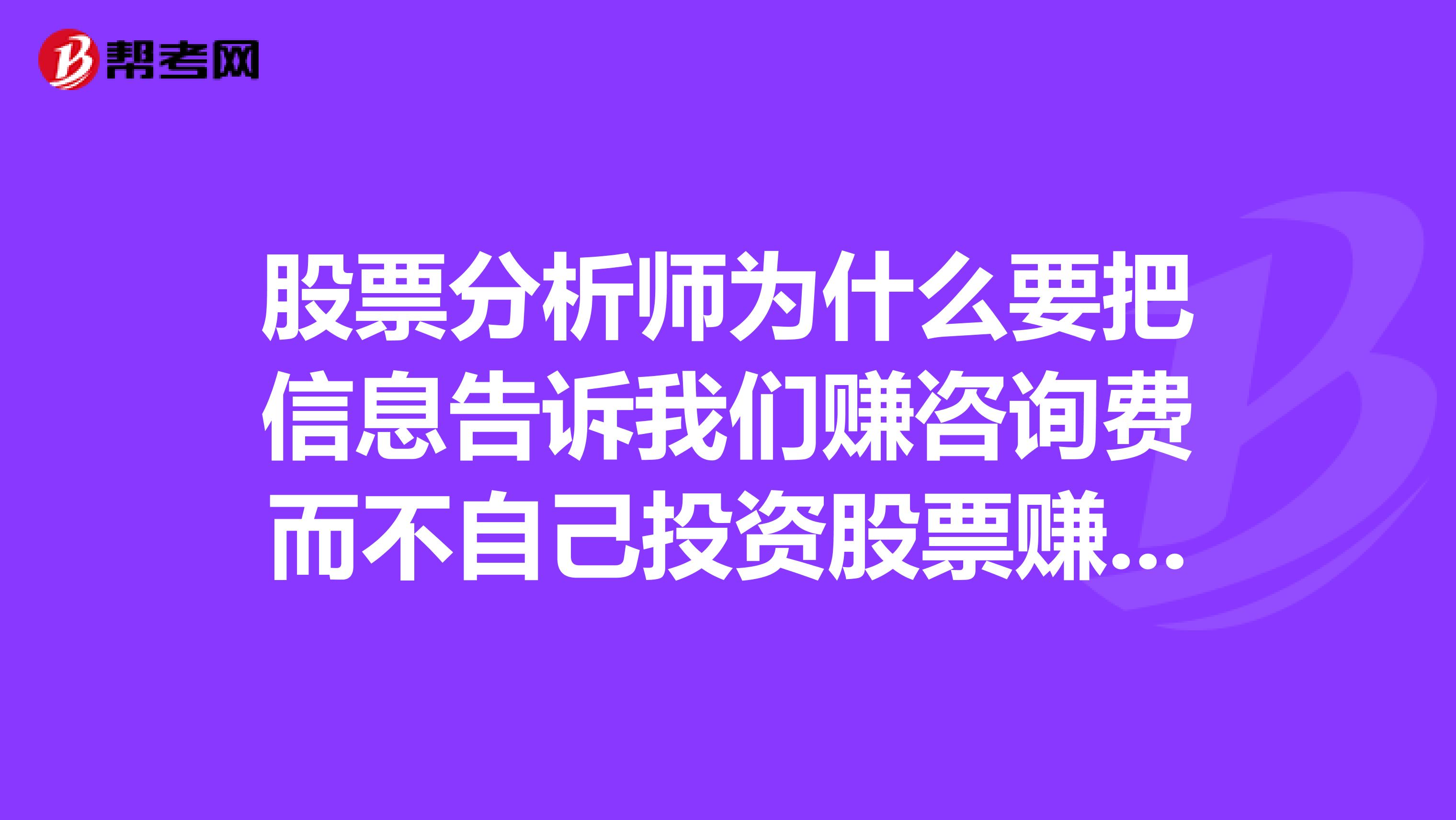 股票分析师为什么要把信息告诉我们赚咨询费而不自己投资股票赚钱?