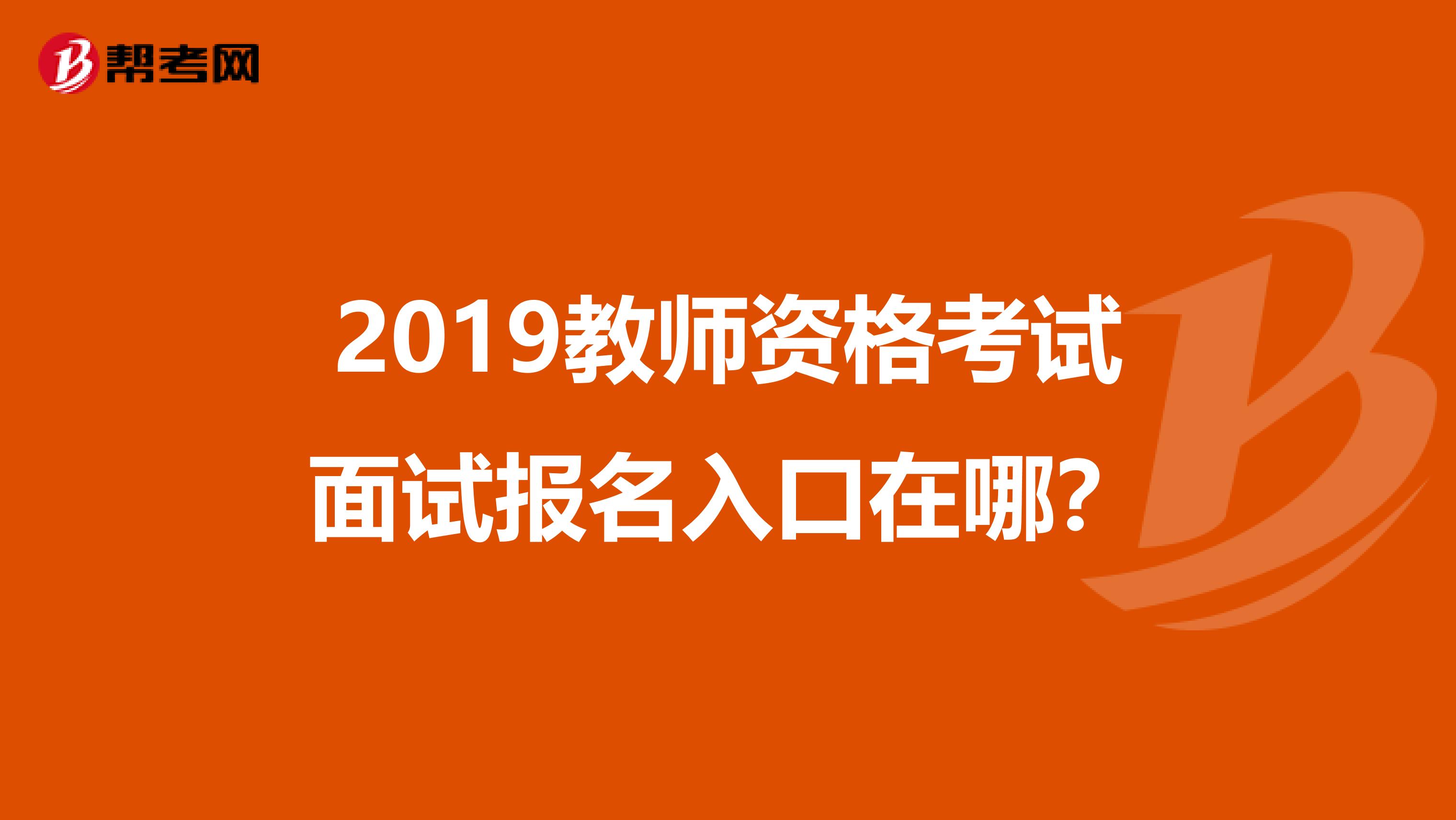 2019教师资格考试面试报名入口在哪？