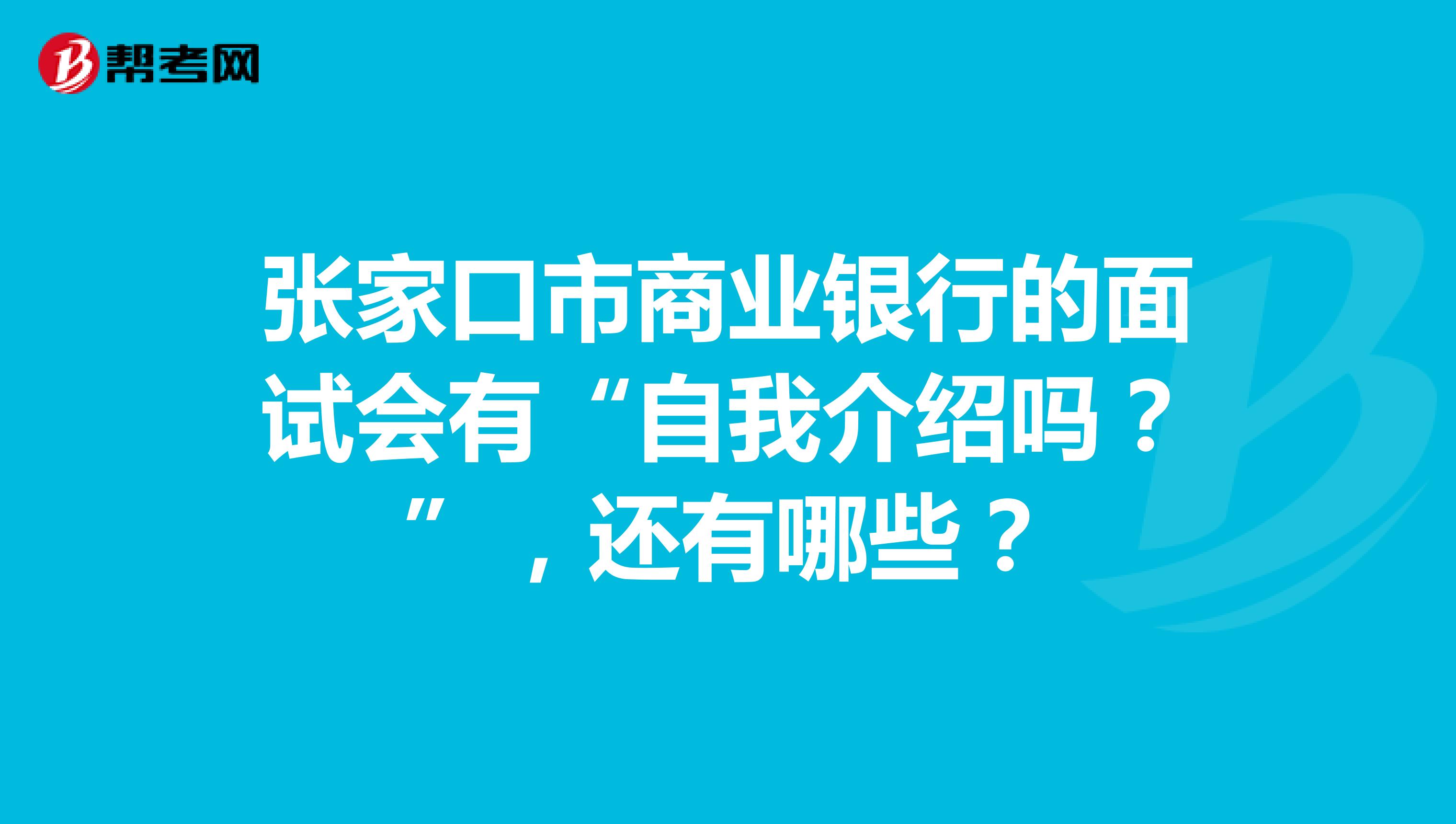 张家口市商业银行的面试会有“自我介绍吗?”,还有哪些?